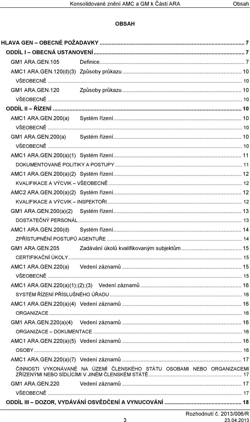 .. 11 DOKUMENTOVANÉ POLITIKY A POSTUPY... 11 AMC1 ARA.GEN.200(2) Systém řízení... 12 KVALIFIKACE A VÝCVIK VŠEOBECNĚ... 12 AMC2 ARA.GEN.200(2) Systém řízení... 12 KVALIFIKACE A VÝCVIK INSPEKTOŘI.