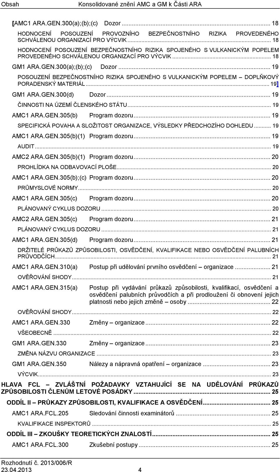 .. 19 POSOUZENÍ BEZPEČNOSTNÍHO RIZIKA SPOJENÉHO S VULKANICKÝM POPELEM DOPLŇKOVÝ PORADENSKÝ MATERIÁL... 19] GM1 ARA.GEN.300(d) Dozor... 19 ČINNOSTI NA ÚZEMÍ ČLENSKÉHO STÁTU... 19 AMC1 ARA.GEN.305 Program dozoru.