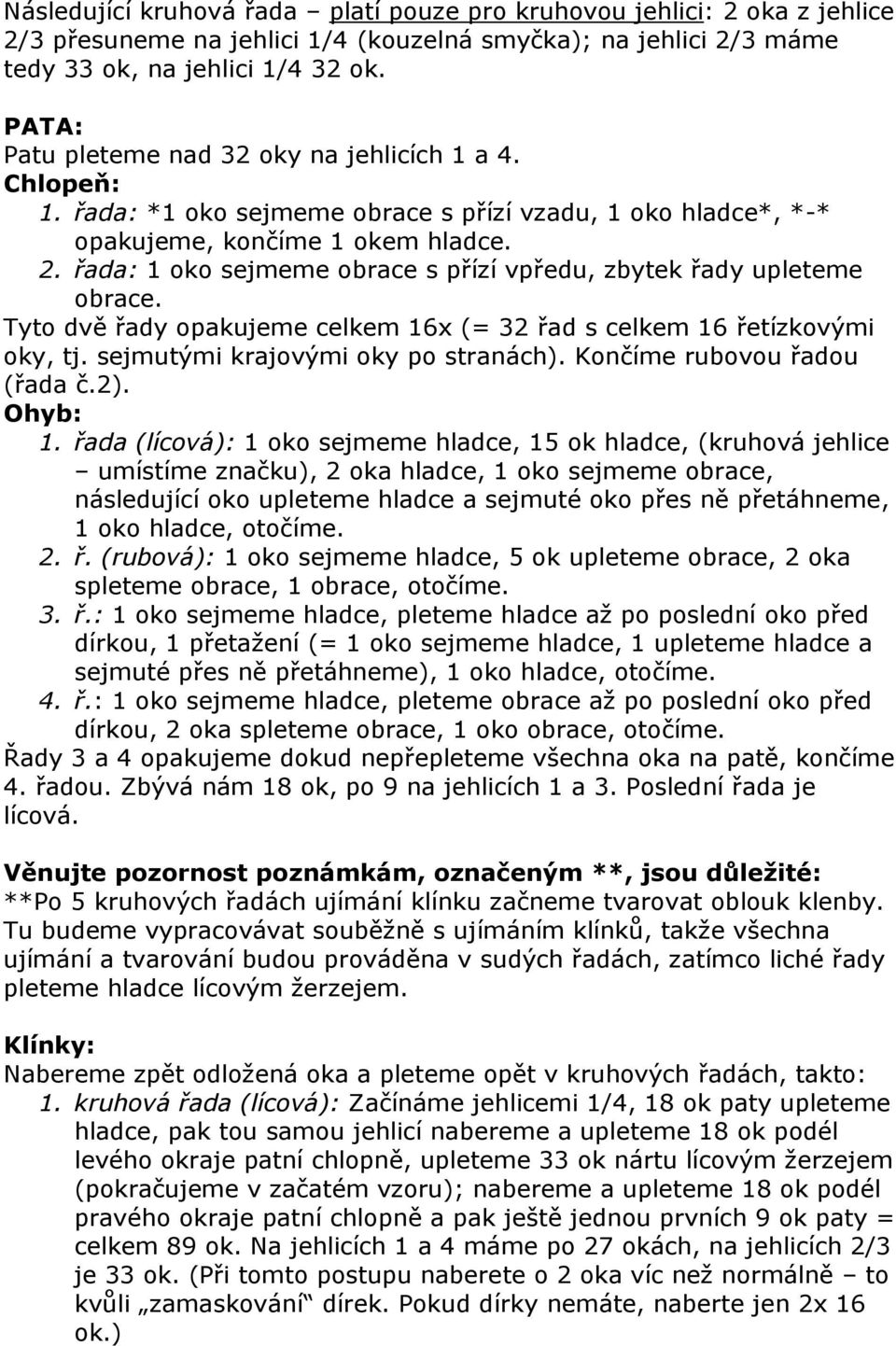 řada: 1 oko sejmeme obrace s přízí vpředu, zbytek řady upleteme obrace. Tyto dvě řady opakujeme celkem 16x (= 32 řad s celkem 16 řetízkovými oky, tj. sejmutými krajovými oky po stranách).