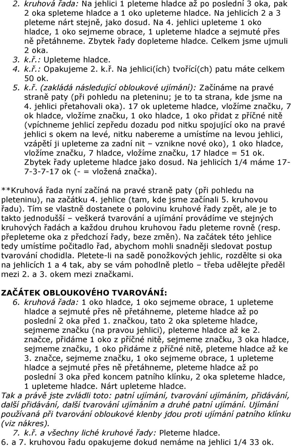 k.ř. Na jehlici(ích) tvořící(ch) patu máte celkem 50 ok. 5. k.ř. (zakládá následující obloukové ujímání): Začínáme na pravé straně paty (při pohledu na pleteninu; je to ta strana, kde jsme na 4.