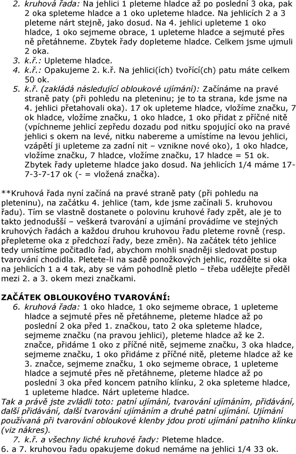 k.ř. Na jehlici(ích) tvořící(ch) patu máte celkem 50 ok. 5. k.ř. (zakládá následující obloukové ujímání): Začínáme na pravé straně paty (při pohledu na pleteninu; je to ta strana, kde jsme na 4.