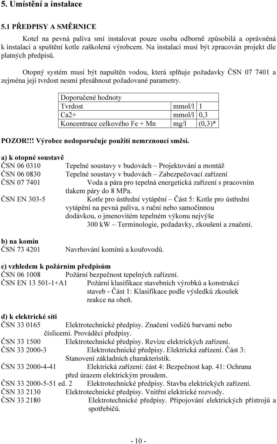 Doporučené hodnoty Tvrdost mmol/l 1 Ca2+ mmol/l 0,3 Koncentrace celkového Fe + Mn mg/l (0,3)* POZOR!!! Výrobce nedoporučuje použití nemrznoucí směsi.