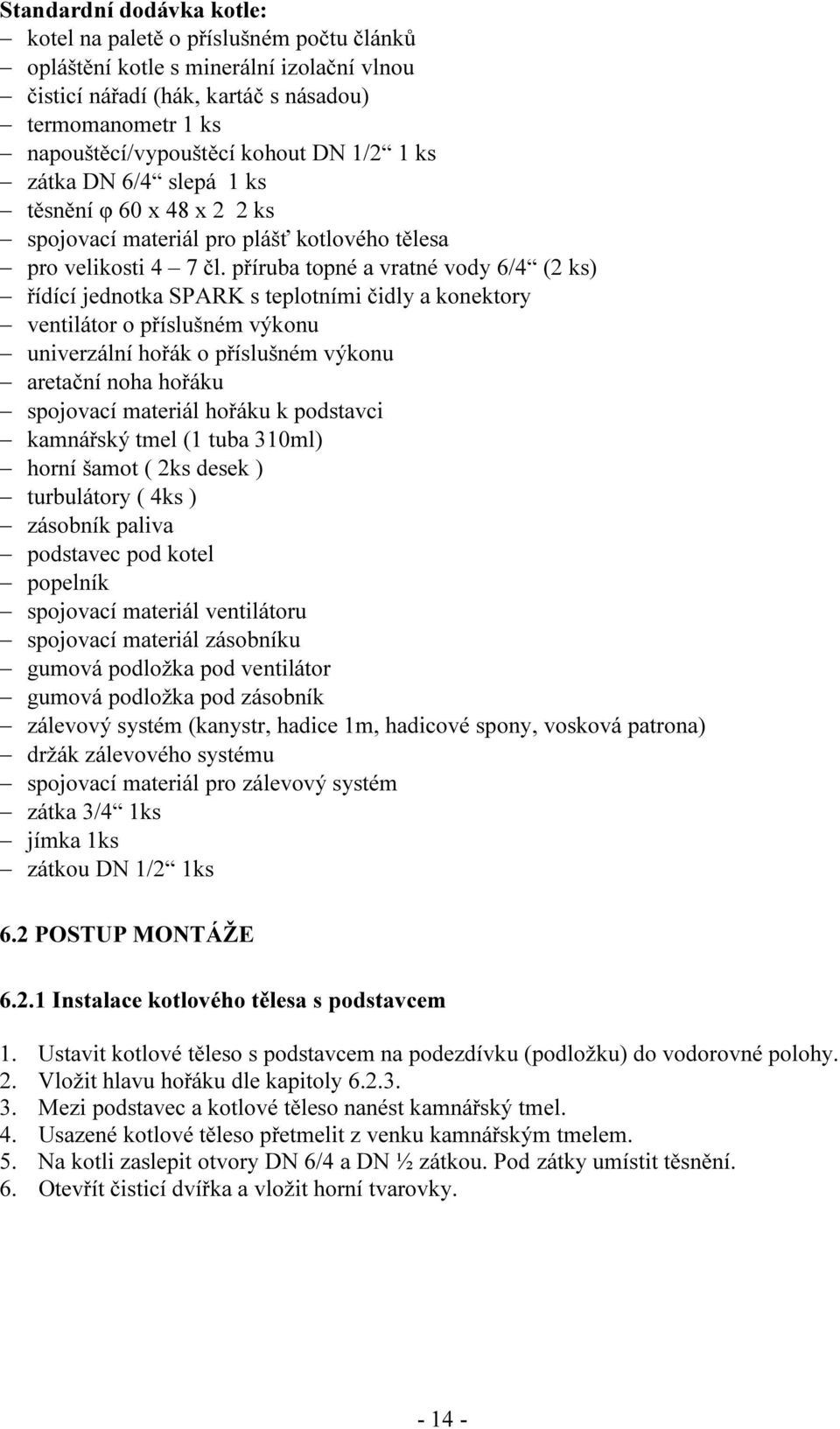 příruba topné a vratné vody 6/4 (2 ks) řídící jednotka SPARK s teplotními čidly a konektory ventilátor o příslušném výkonu univerzální hořák o příslušném výkonu aretační noha hořáku spojovací