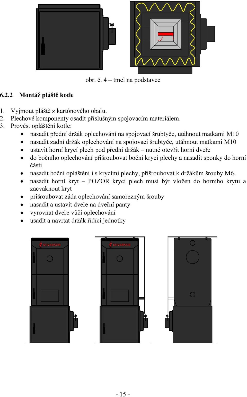 plech pod přední držák nutné otevřít horní dveře do bočního oplechování přišroubovat boční krycí plechy a nasadit sponky do horní části nasadit boční opláštění i s krycími plechy, přišroubovat k