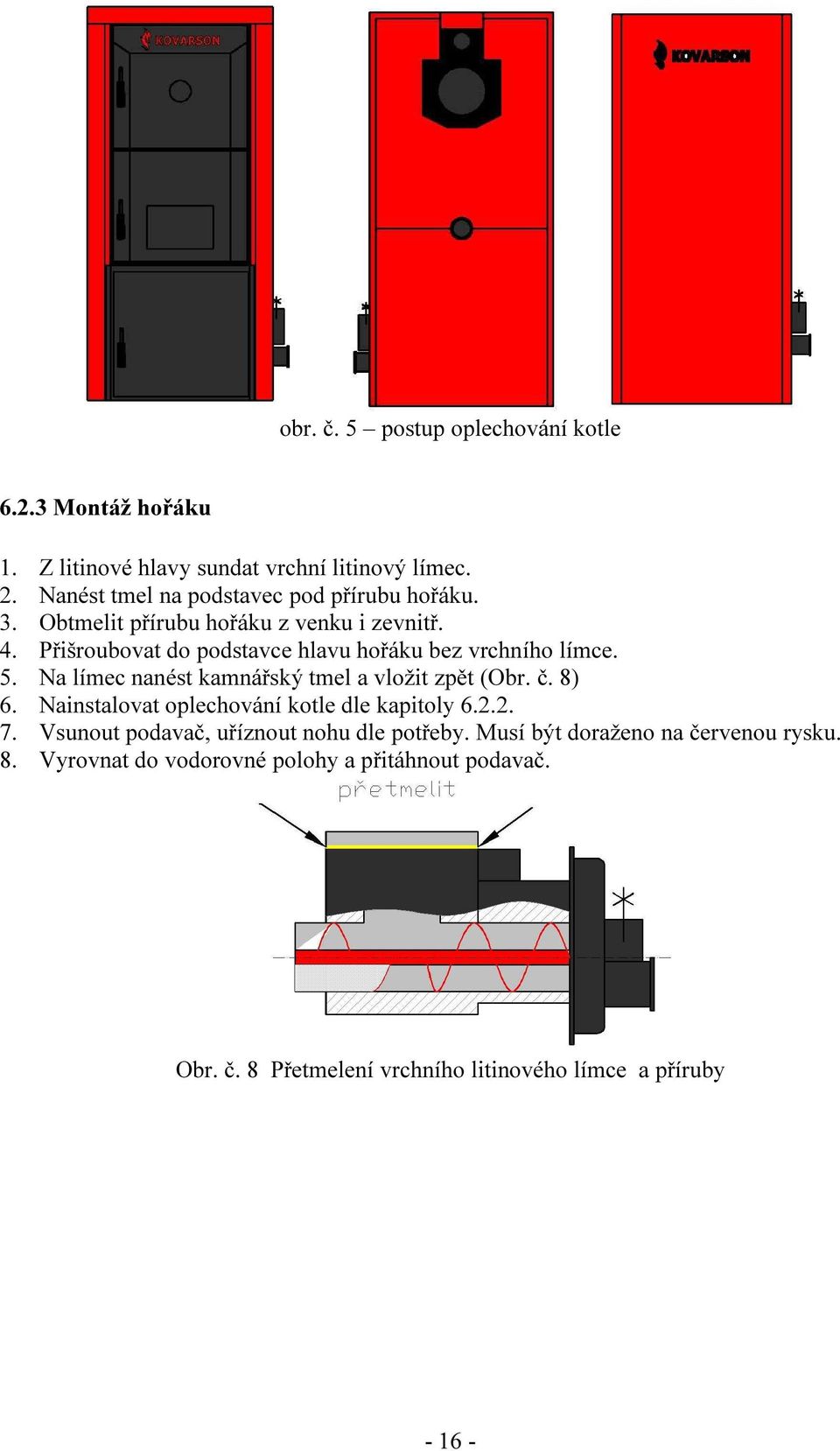 Přišroubovat do podstavce hlavu hořáku bez vrchního límce. 5. Na límec nanést kamnářský tmel a vložit zpět (Obr. č. 8) 6.