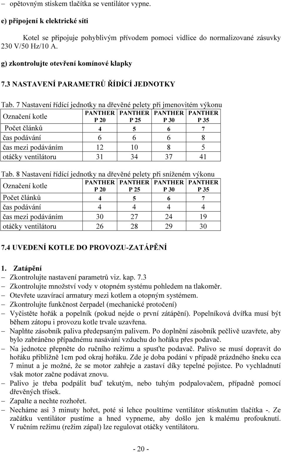 7 Nastavení řídící jednotky na dřevěné pelety při jmenovitém výkonu Označení kotle PANTHER P 20 PANTHER P 25 PANTHER P 30 PANTHER P 35 Počet článků 4 5 6 7 čas podávání 6 6 6 8 čas mezi podáváním 12
