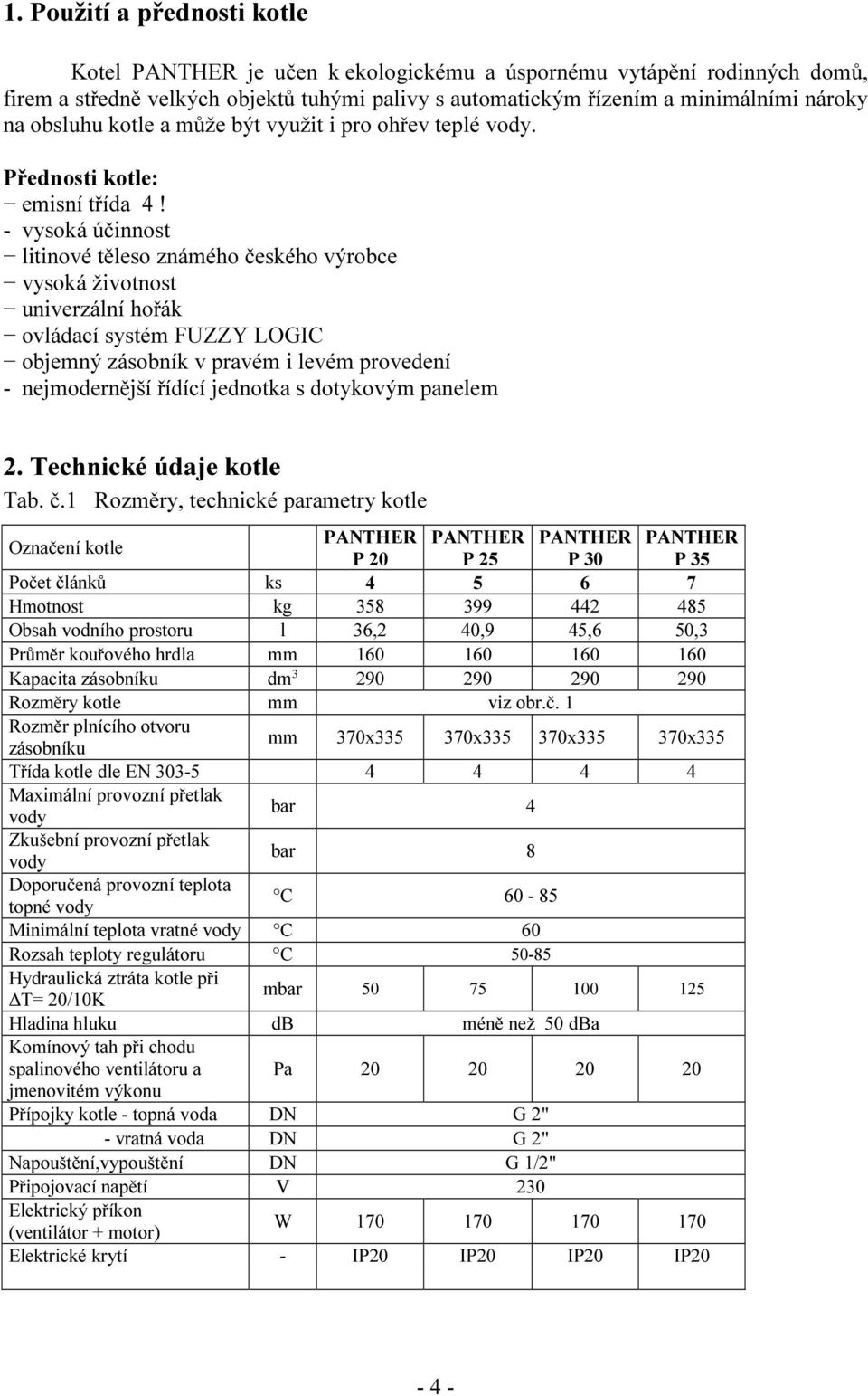 - vysoká účinnost litinové těleso známého českého výrobce vysoká životnost univerzální hořák ovládací systém FUZZY LOGIC objemný zásobník v pravém i levém provedení - nejmodernější řídící jednotka s