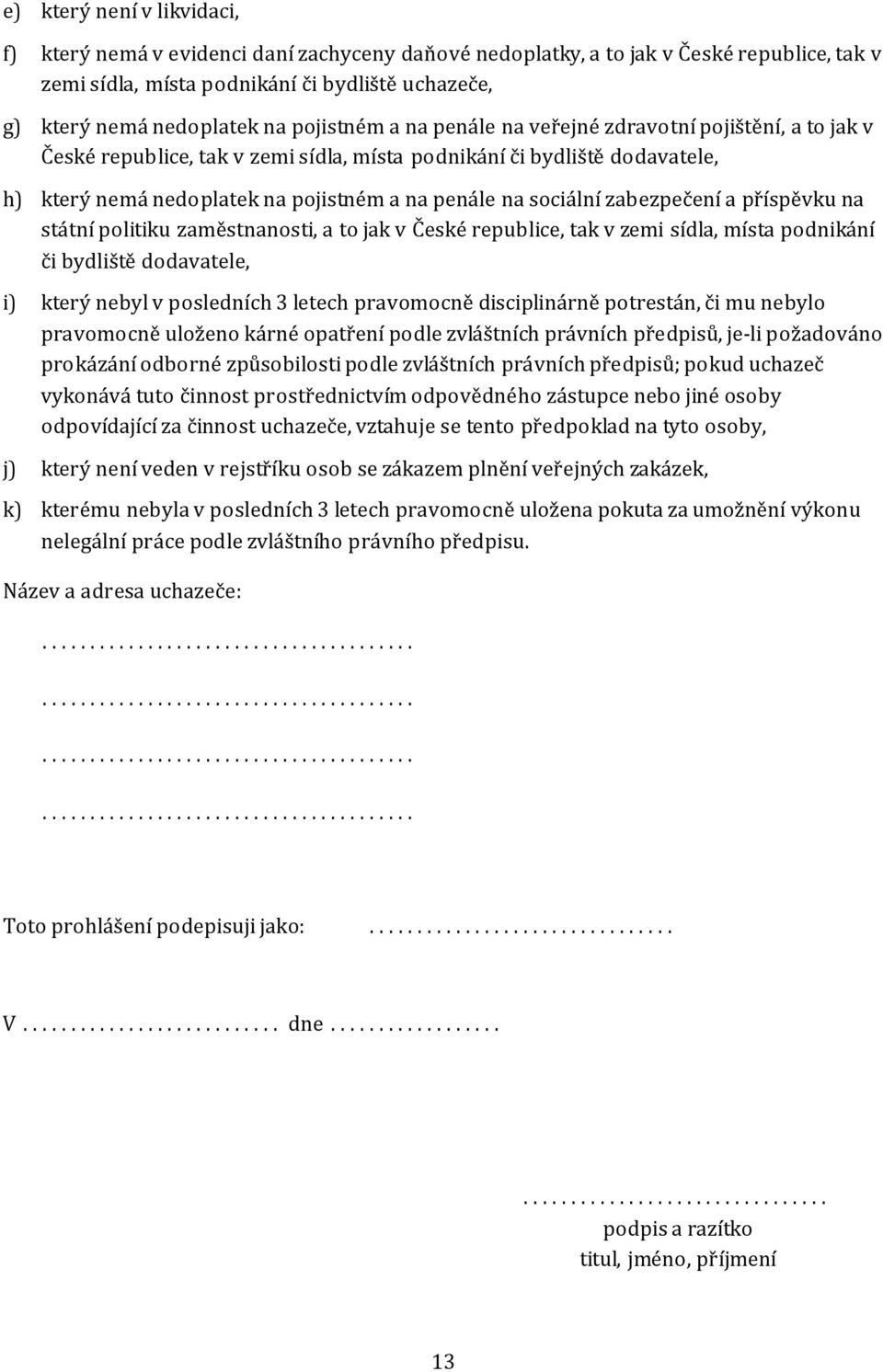 sociální zabezpečení a příspěvku na státní politiku zaměstnanosti, a to jak v České republice, tak v zemi sídla, místa podnikání či bydliště dodavatele, i) který nebyl v posledních 3 letech