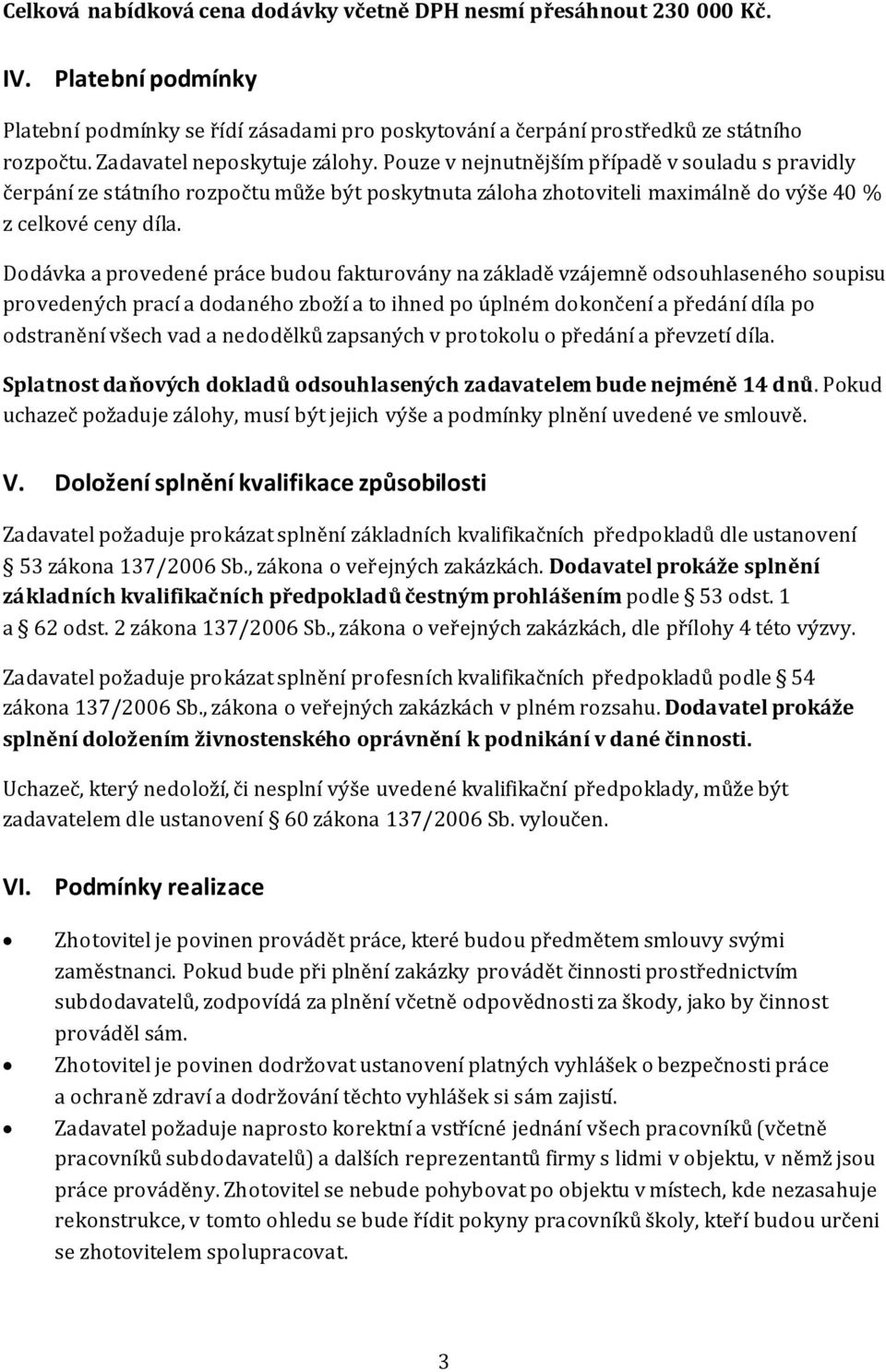 Dodávka a provedené práce budou fakturovány na základě vzájemně odsouhlaseného soupisu provedených prací a dodaného zboží a to ihned po úplném dokončení a předání díla po odstranění všech vad a