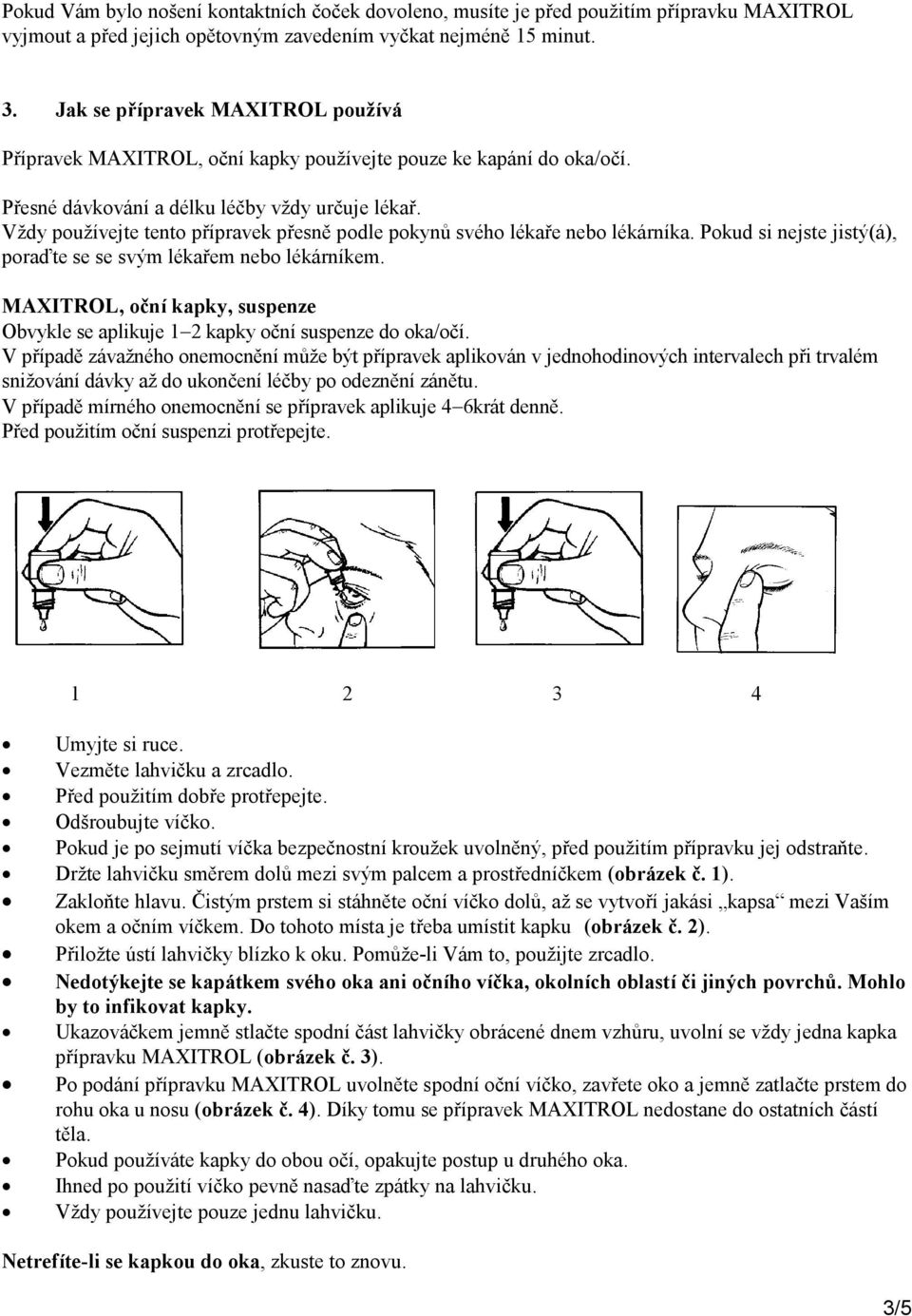 Vždy používejte tento přípravek přesně podle pokynů svého lékaře nebo lékárníka. Pokud si nejste jistý(á), poraďte se se svým lékařem nebo lékárníkem.