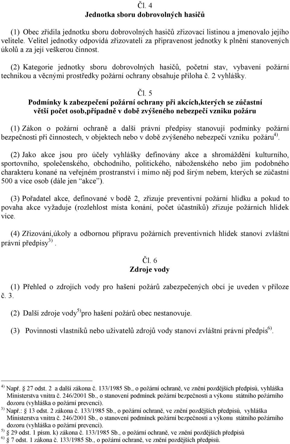 (2) Kategorie jednotky sboru dobrovolných hasičů, početní stav, vybavení požární technikou a věcnými prostředky požární ochrany obsahuje příloha č. 2 vyhlášky. Čl.