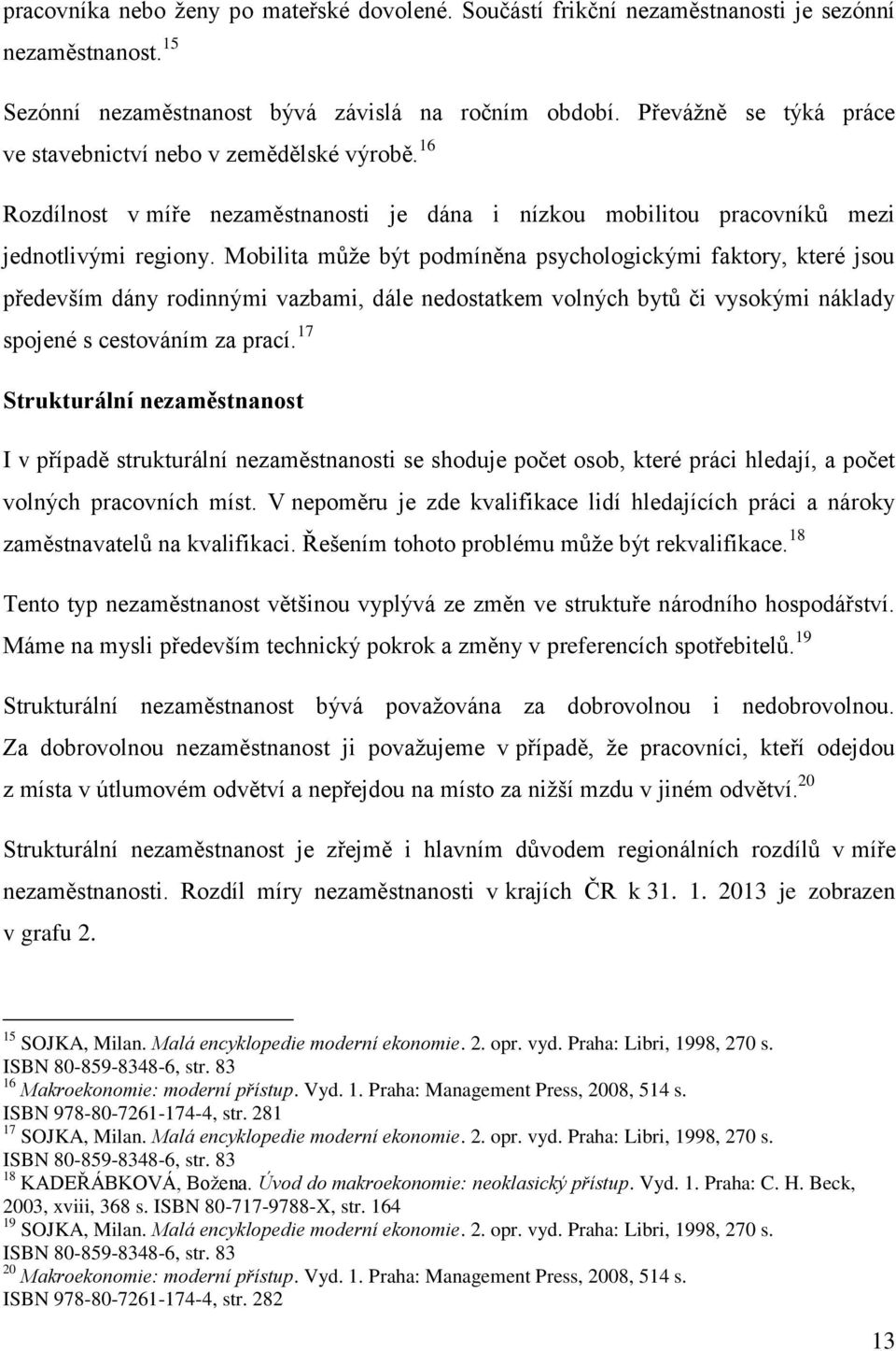 Mobilita může být podmíněna psychologickými faktory, které jsou především dány rodinnými vazbami, dále nedostatkem volných bytů či vysokými náklady spojené s cestováním za prací.