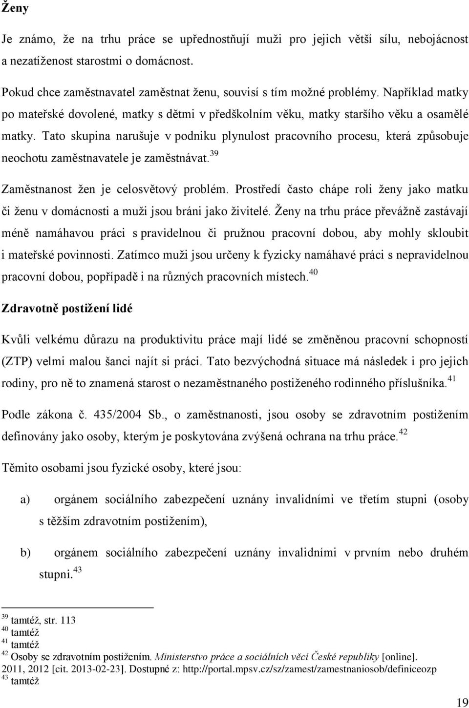 Tato skupina narušuje v podniku plynulost pracovního procesu, která způsobuje neochotu zaměstnavatele je zaměstnávat. 39 Zaměstnanost žen je celosvětový problém.