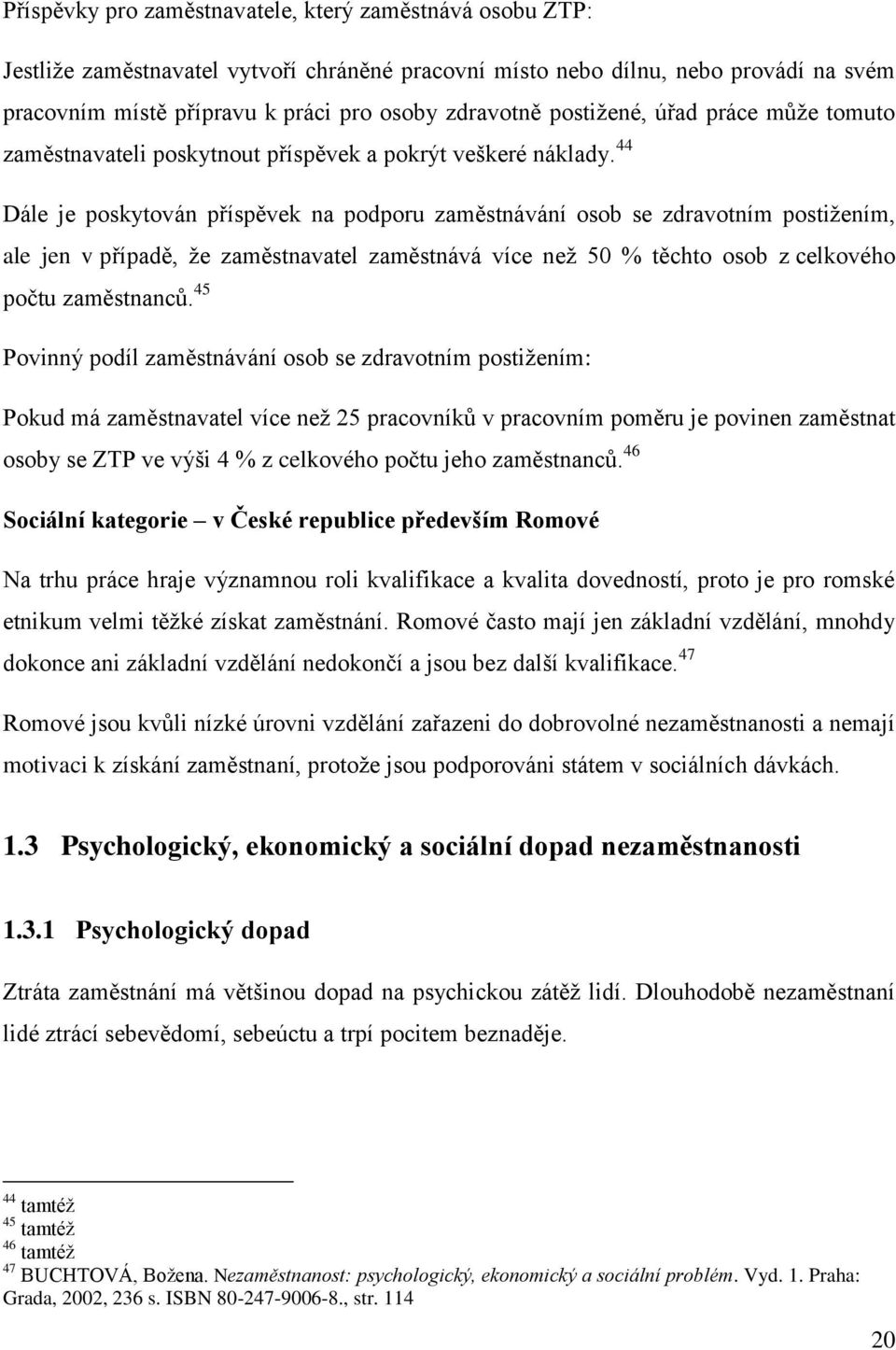 44 Dále je poskytován příspěvek na podporu zaměstnávání osob se zdravotním postižením, ale jen v případě, že zaměstnavatel zaměstnává více než 50 % těchto osob z celkového počtu zaměstnanců.