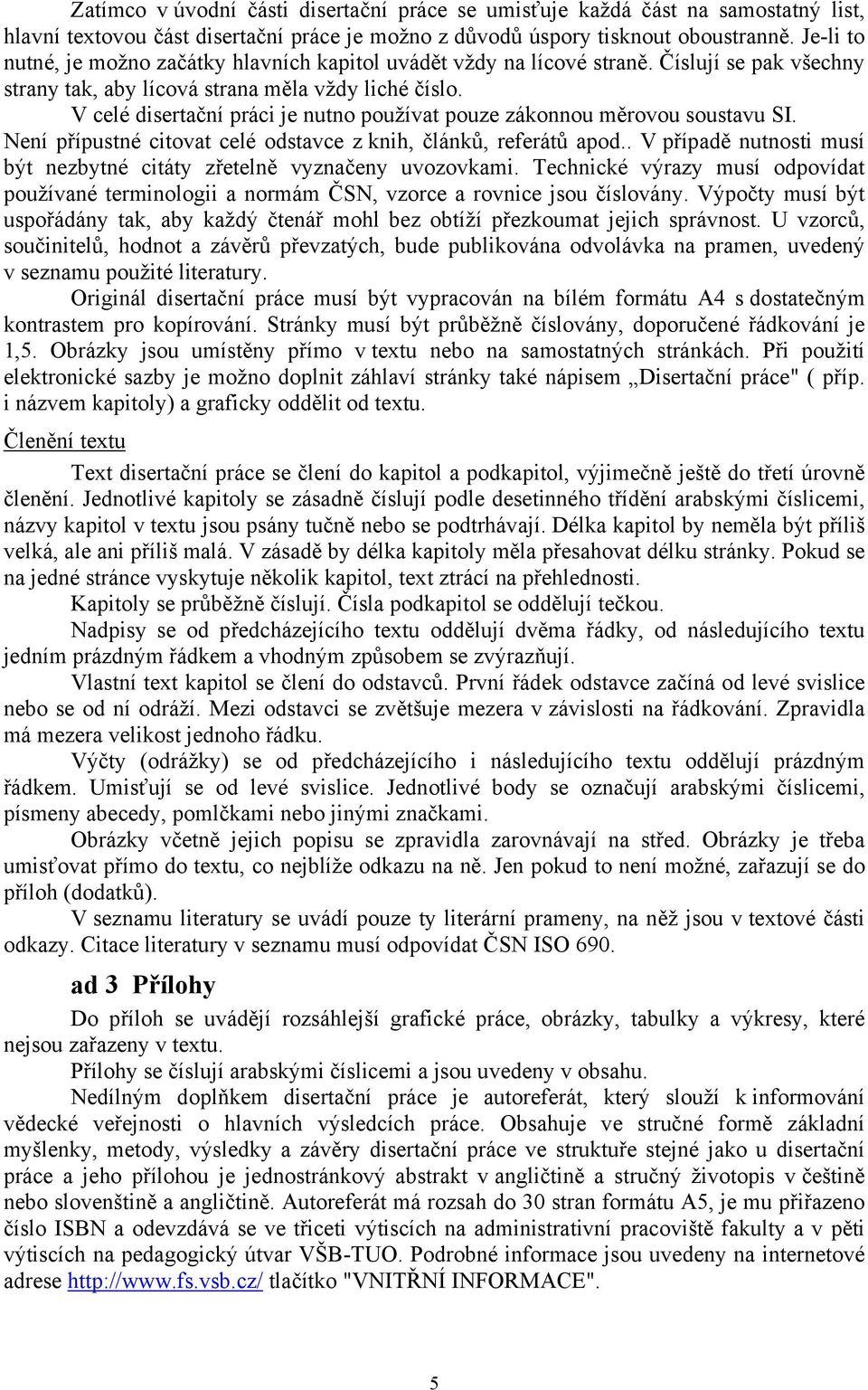 V celé disertační práci je nutno používat pouze zákonnou měrovou soustavu SI. Není přípustné citovat celé odstavce z knih, článků, referátů apod.