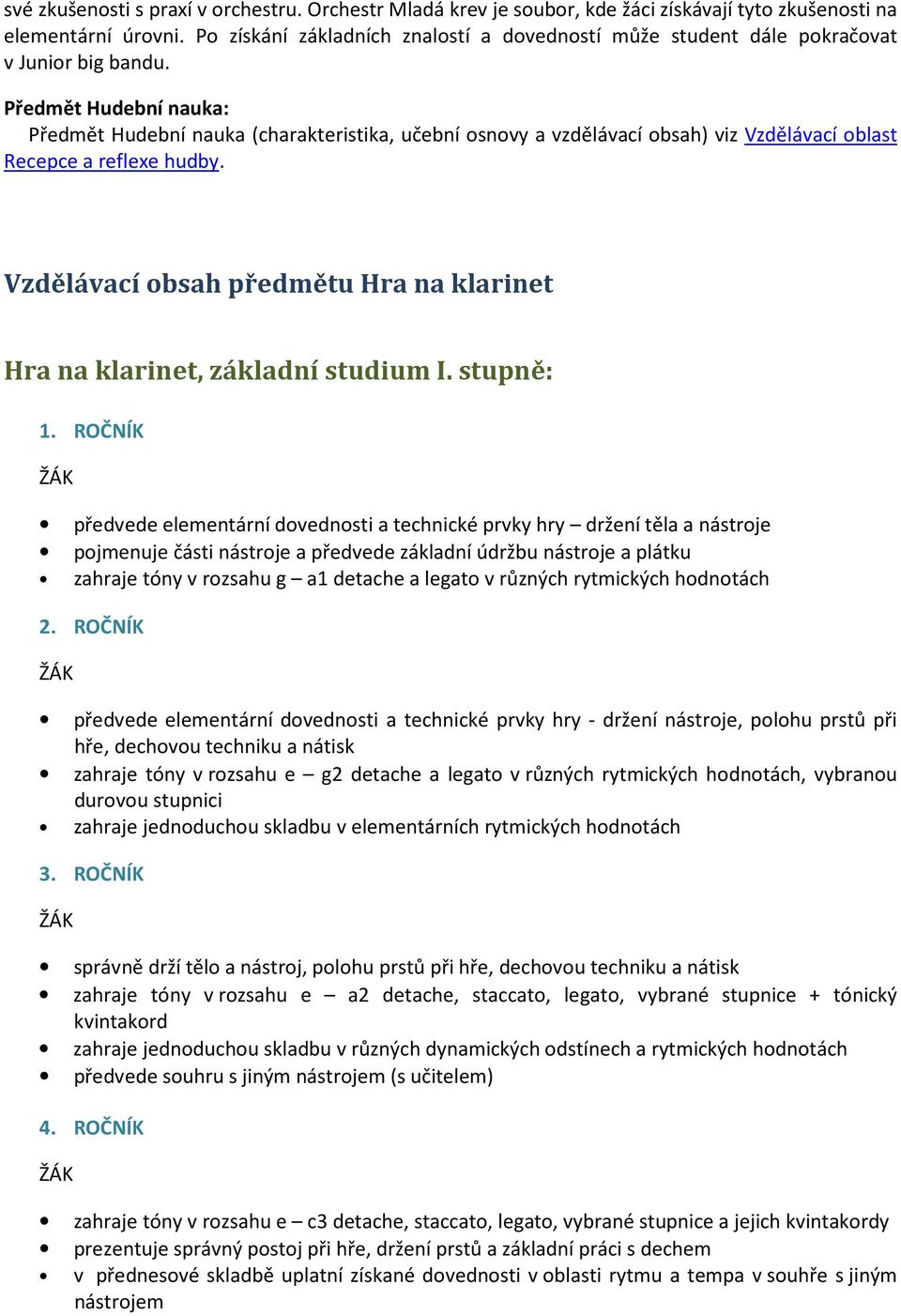 Předmět Hudební nauka: Předmět Hudební nauka (charakteristika, učební osnovy a vzdělávací obsah) viz Vzdělávací oblast Recepce a reflexe hudby.