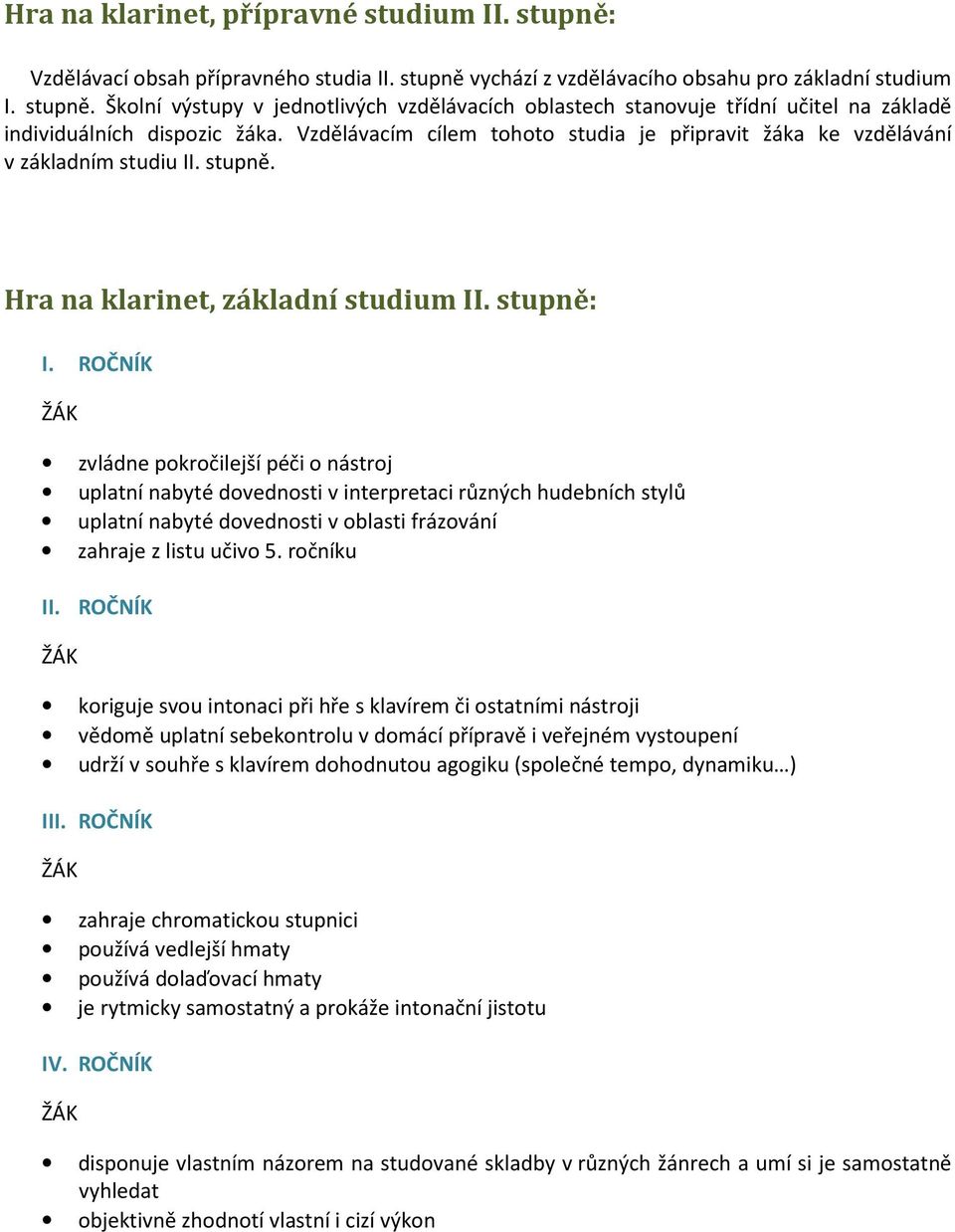 ROČNÍK zvládne pokročilejší péči o nástroj uplatní nabyté dovednosti v interpretaci různých hudebních stylů uplatní nabyté dovednosti v oblasti frázování zahraje z listu učivo 5. ročníku II.