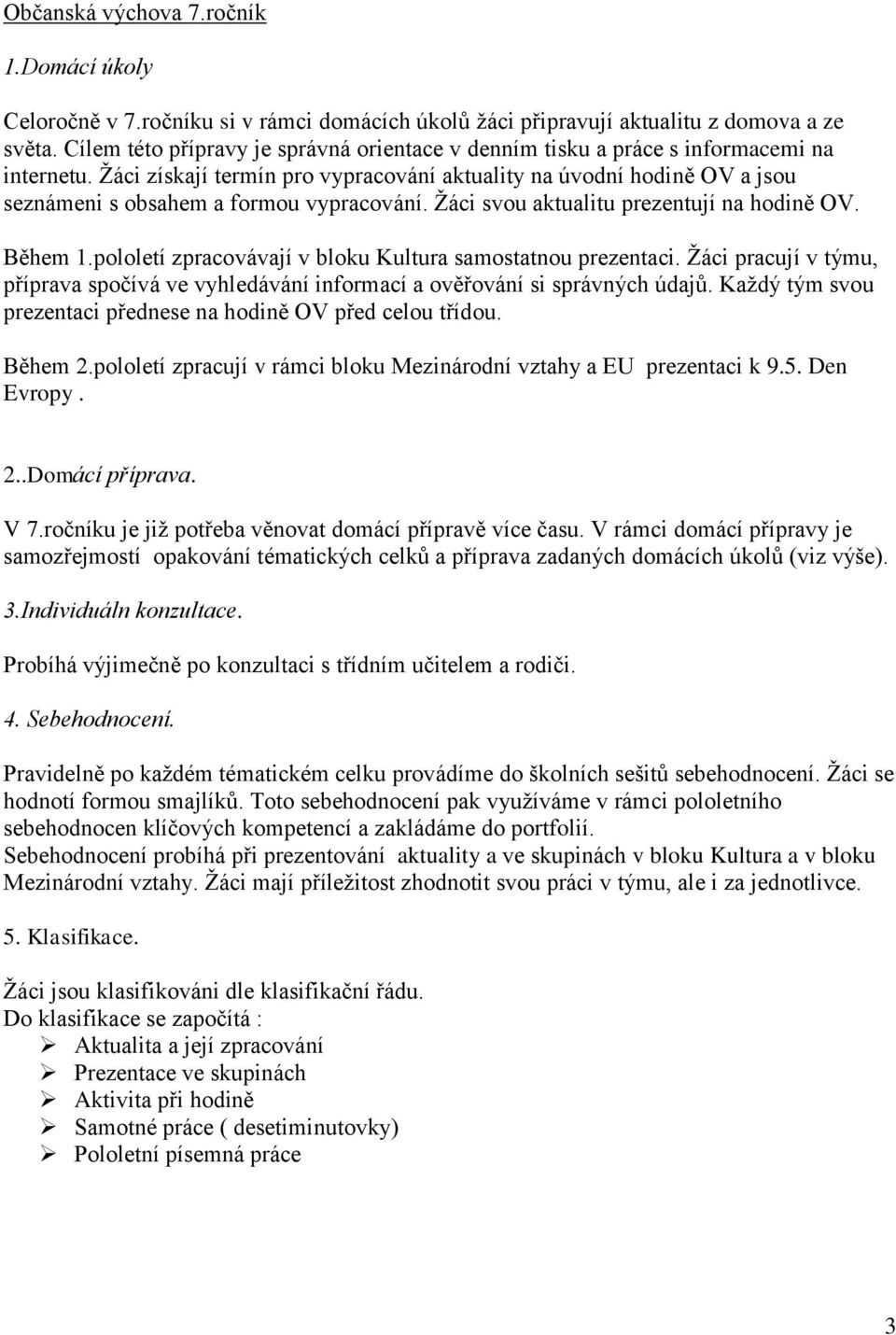 Žáci získají termín pro vypracování aktuality na úvodní hodině OV a jsou seznámeni s obsahem a formou vypracování. Žáci svou aktualitu prezentují na hodině OV. Během 1.