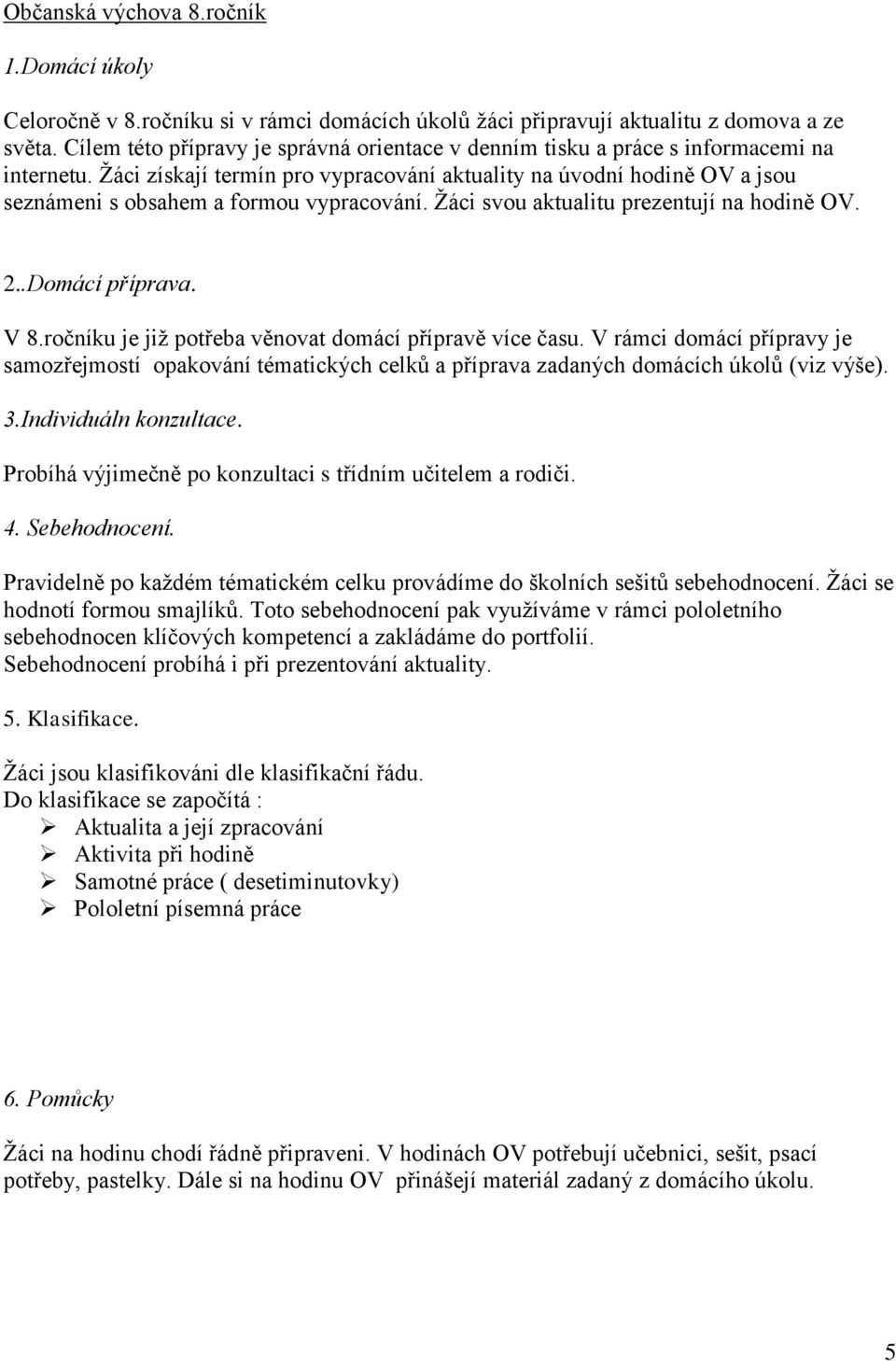 Žáci získají termín pro vypracování aktuality na úvodní hodině OV a jsou seznámeni s obsahem a formou vypracování. Žáci svou aktualitu prezentují na hodině OV. 2..Domácí příprava. V 8.