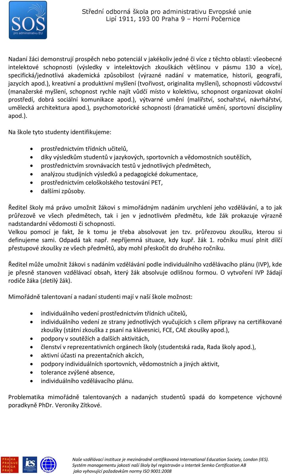 ), kreativní a produktivní myšlení (tvořivost, originalita myšlení), schopnosti vůdcovství (manažerské myšlení, schopnost rychle najít vůdčí místo v kolektivu, schopnost organizovat okolní prostředí,