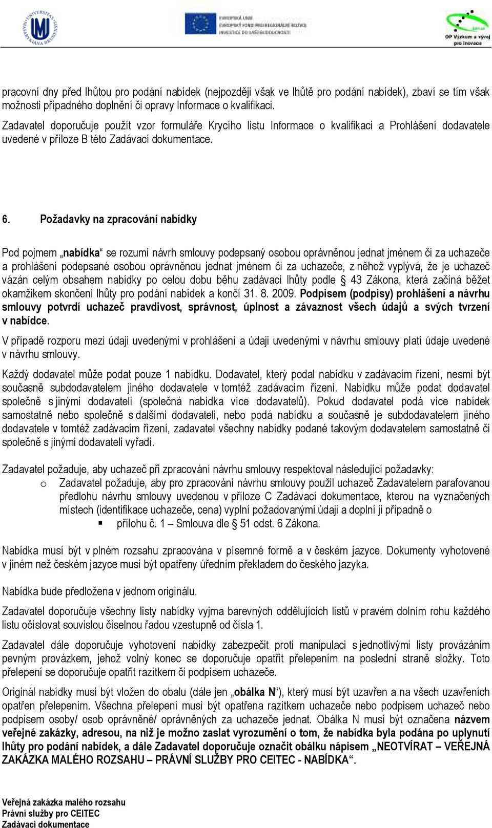 Požadavky na zpracování nabídky Pod pojmem nabídka se rozumí návrh smlouvy podepsaný osobou oprávněnou jednat jménem či za uchazeče a prohlášení podepsané osobou oprávněnou jednat jménem či za