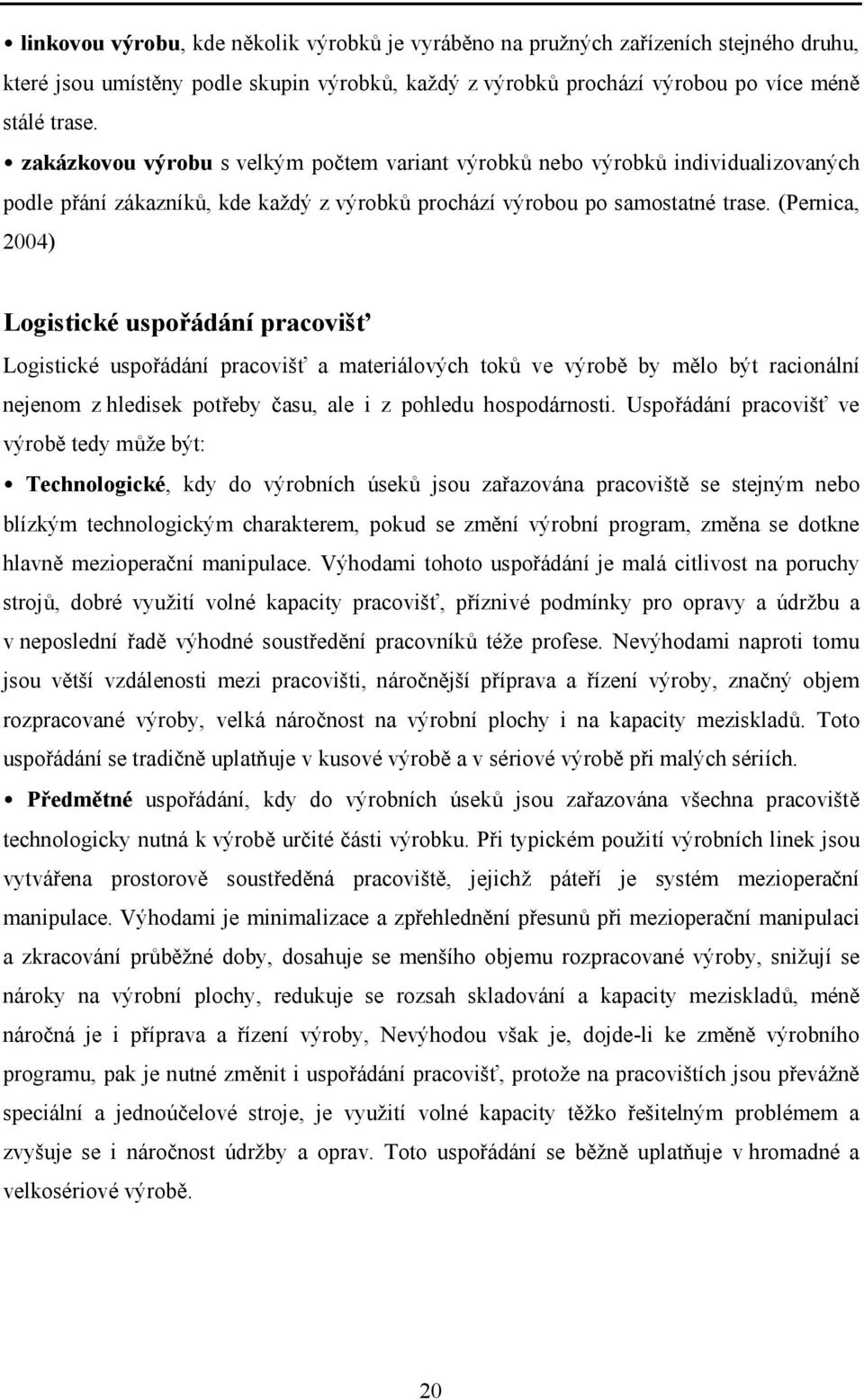 (Pernica, 2004) Logistické uspořádání pracovišť Logistické uspořádání pracovišť a materiálových toků ve výrobě by mělo být racionální nejenom z hledisek potřeby času, ale i z pohledu hospodárnosti.