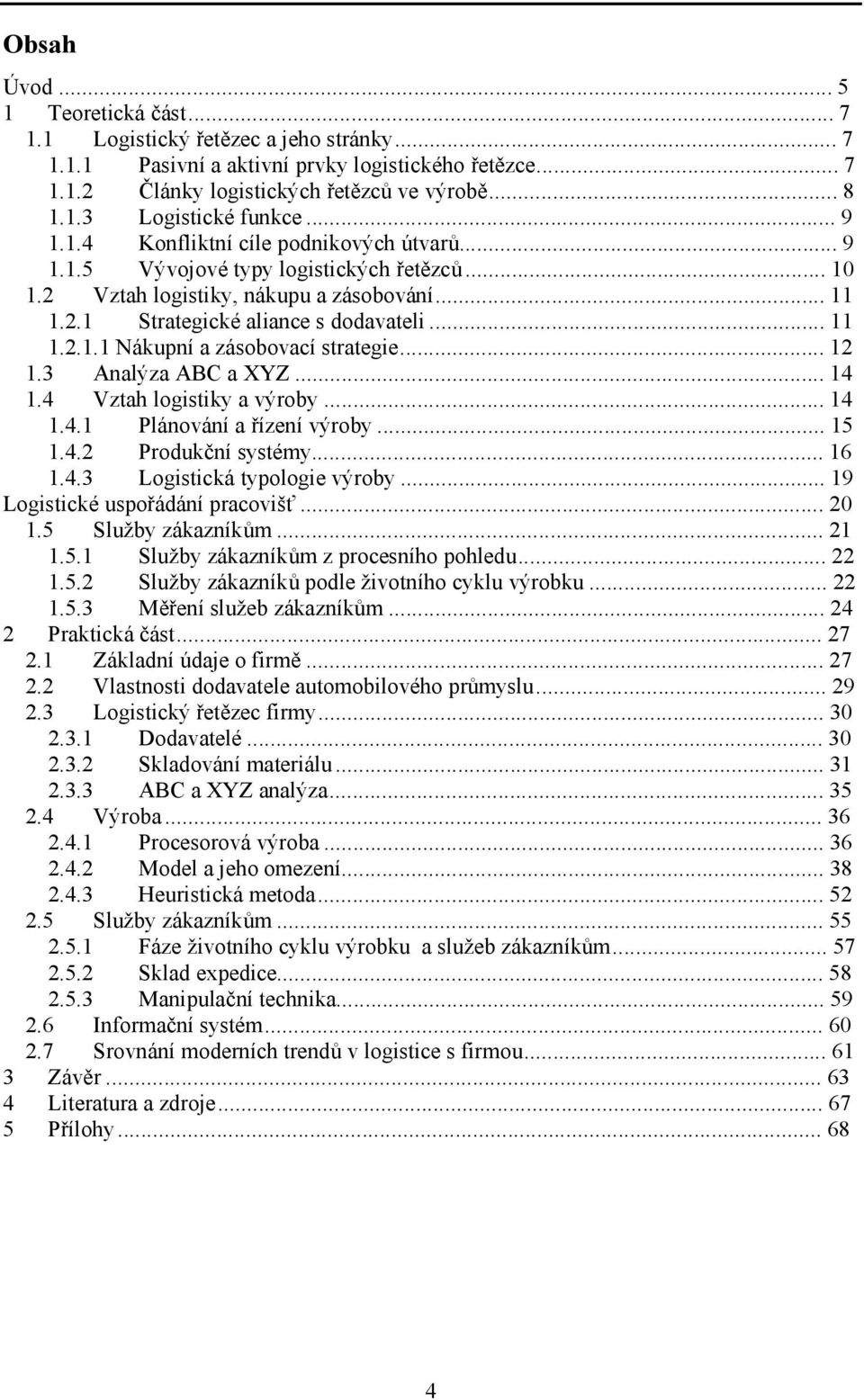 ..12 1.3 Analýza ABC a XYZ...14 1.4 Vztah logistiky a výroby...14 1.4.1 Plánování a řízení výroby...15 1.4.2 Produkční systémy...16 1.4.3 Logistická typologie výroby.