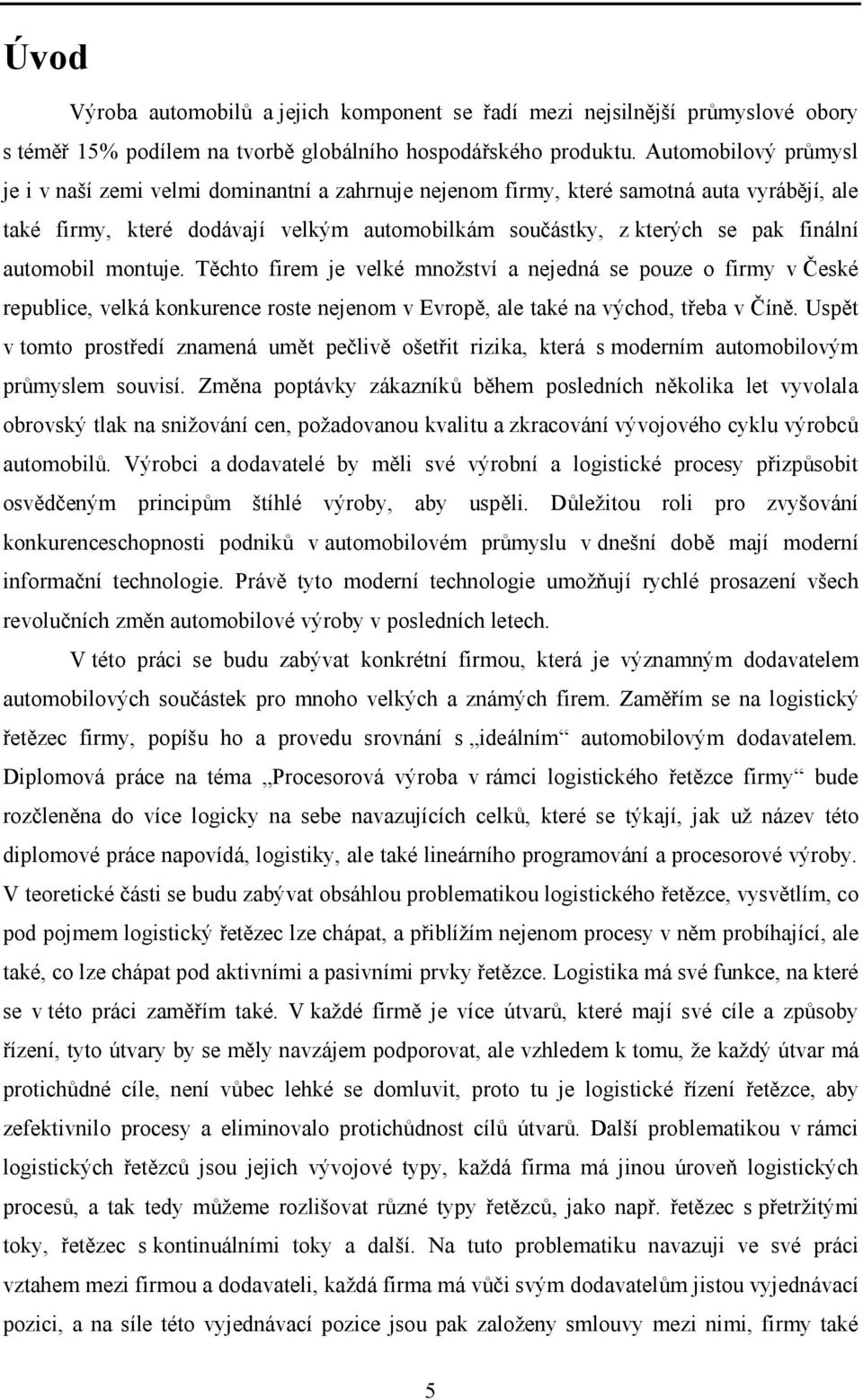 automobil montuje. Těchto firem je velké množství a nejedná se pouze o firmy v České republice, velká konkurence roste nejenom v Evropě, ale také na východ, třeba v Číně.