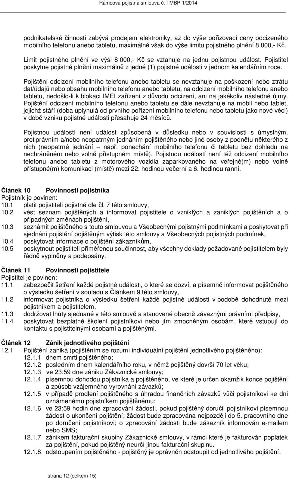 Pojištění odcizení mobilního telefonu anebo tabletu se nevztahuje na poškození nebo ztrátu dat/údajů nebo obsahu mobilního telefonu anebo tabletu, na odcizení mobilního telefonu anebo tabletu,