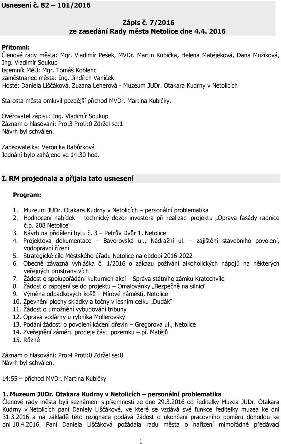 Otakara Kudrny v Netolicích Starosta města omluvil pozdější příchod MVDr. Martina Kubičky. Ověřovatel zápisu: Ing. Vladimír Soukup Záznam o hlasování: Pro:3 Proti:0 Zdržel se:1 Návrh byl schválen.