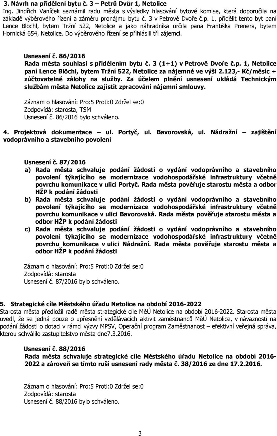ručila na základě výběrového řízení a záměru pronájmu bytu č. 3 v Petrově Dvoře č.p. 1, přidělit tento byt paní Lence Blöchl, bytem Tržní 522, Netolice a jako náhradníka určila pana Františka Prenera, bytem Hornická 654, Netolice.