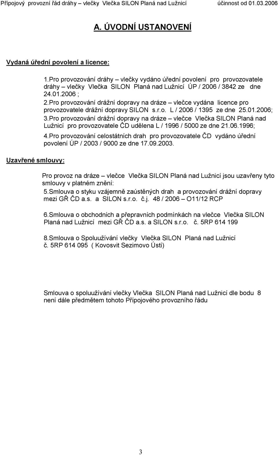 Pro provozování drážní dopravy na dráze vlečce vydána licence pro provozovatele drážní dopravy SILON s.r.o. L / 2006 / 1395 ze dne 25.01.2006; 3.