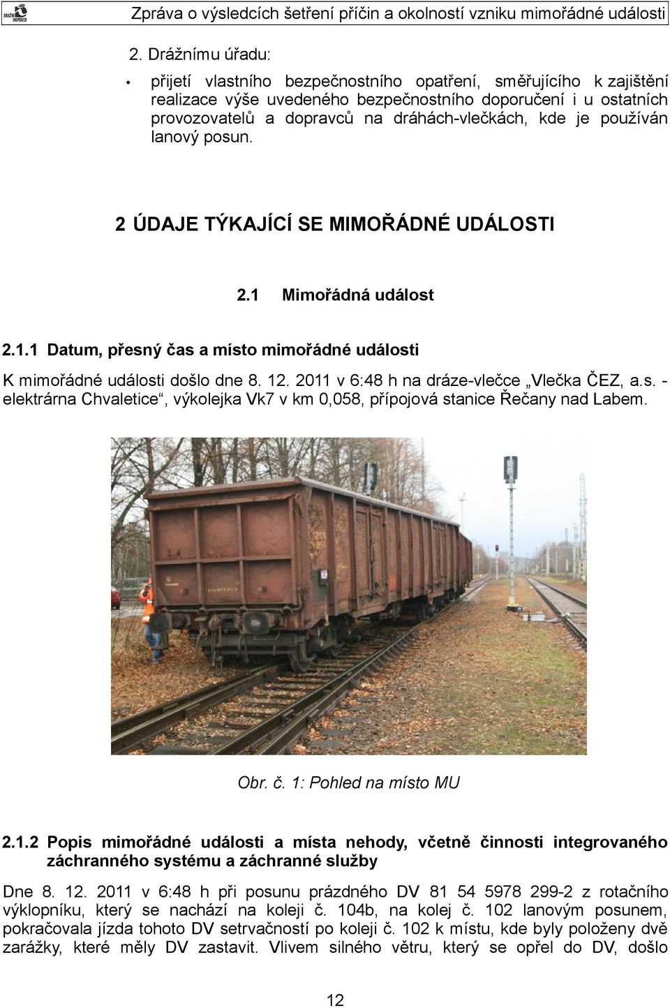 2011 v 6:48 h na dráze-vlečce Vlečka ČEZ, a.s. - elektrárna Chvaletice, výkolejka Vk7 v km 0,058, přípojová stanice Řečany nad Labem. Obr. č. 1: Pohled na místo MU 2.1.2 Popis mimořádné události a místa nehody, včetně činnosti integrovaného záchranného systému a záchranné služby Dne 8.