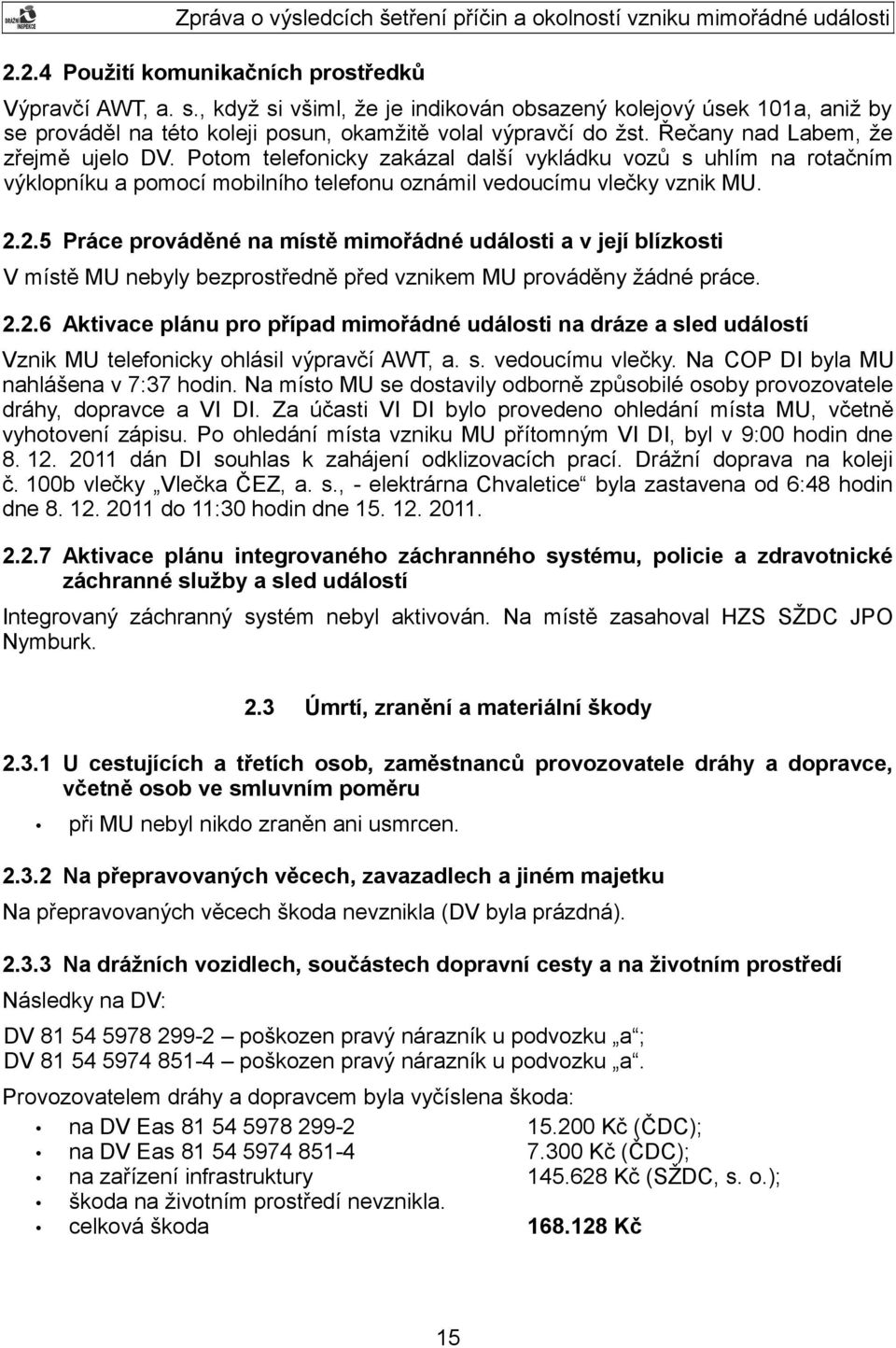 2.5 Práce prováděné na místě mimořádné události a v její blízkosti V místě MU nebyly bezprostředně před vznikem MU prováděny žádné práce. 2.2.6 Aktivace plánu pro případ mimořádné události na dráze a sled událostí Vznik MU telefonicky ohlásil výpravčí AWT, a.