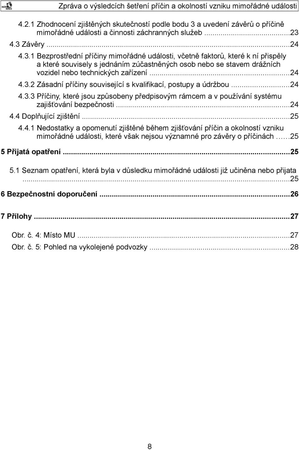 4.3 Závěry...24 4.3.1 Bezprostřední příčiny mimořádné události, včetně faktorů, které k ní přispěly a které souvisely s jednáním zúčastněných osob nebo se stavem drážních vozidel nebo technických zařízení.