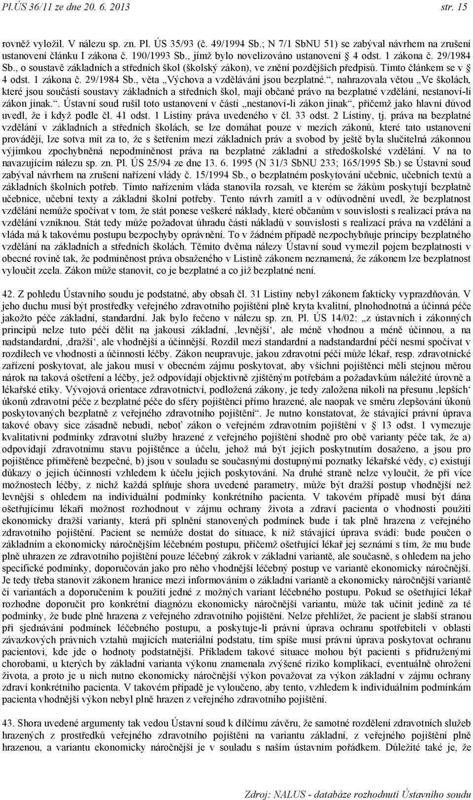 , nahrazovala větou Ve školách, které jsou součástí soustavy základních a středních škol, mají občané právo na bezplatné vzdělání, nestanoví-li zákon jinak.