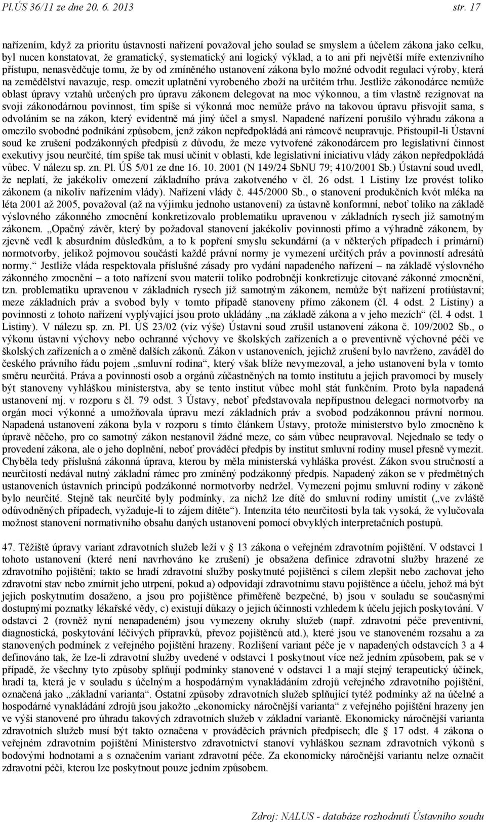 největší míře extenzivního přístupu, nenasvědčuje tomu, ţe by od zmíněného ustanovení zákona bylo moţné odvodit regulaci výroby, která na zemědělství navazuje, resp.