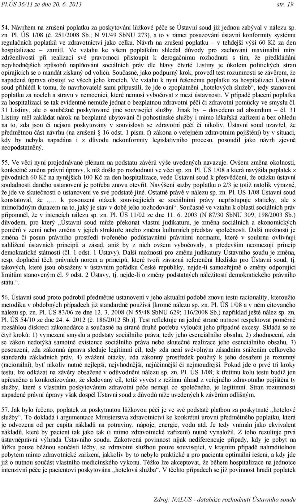 Ve vztahu ke všem poplatkům shledal důvody pro zachování maximální míry zdrţenlivosti při realizaci své pravomoci přistoupit k derogačnímu rozhodnutí s tím, ţe předkládání nejvhodnějších způsobů