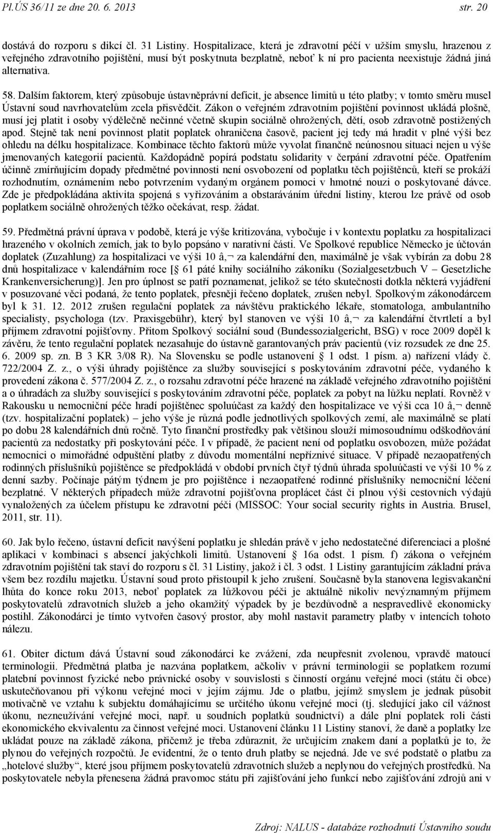Dalším faktorem, který způsobuje ústavněprávní deficit, je absence limitů u této platby; v tomto směru musel Ústavní soud navrhovatelům zcela přisvědčit.