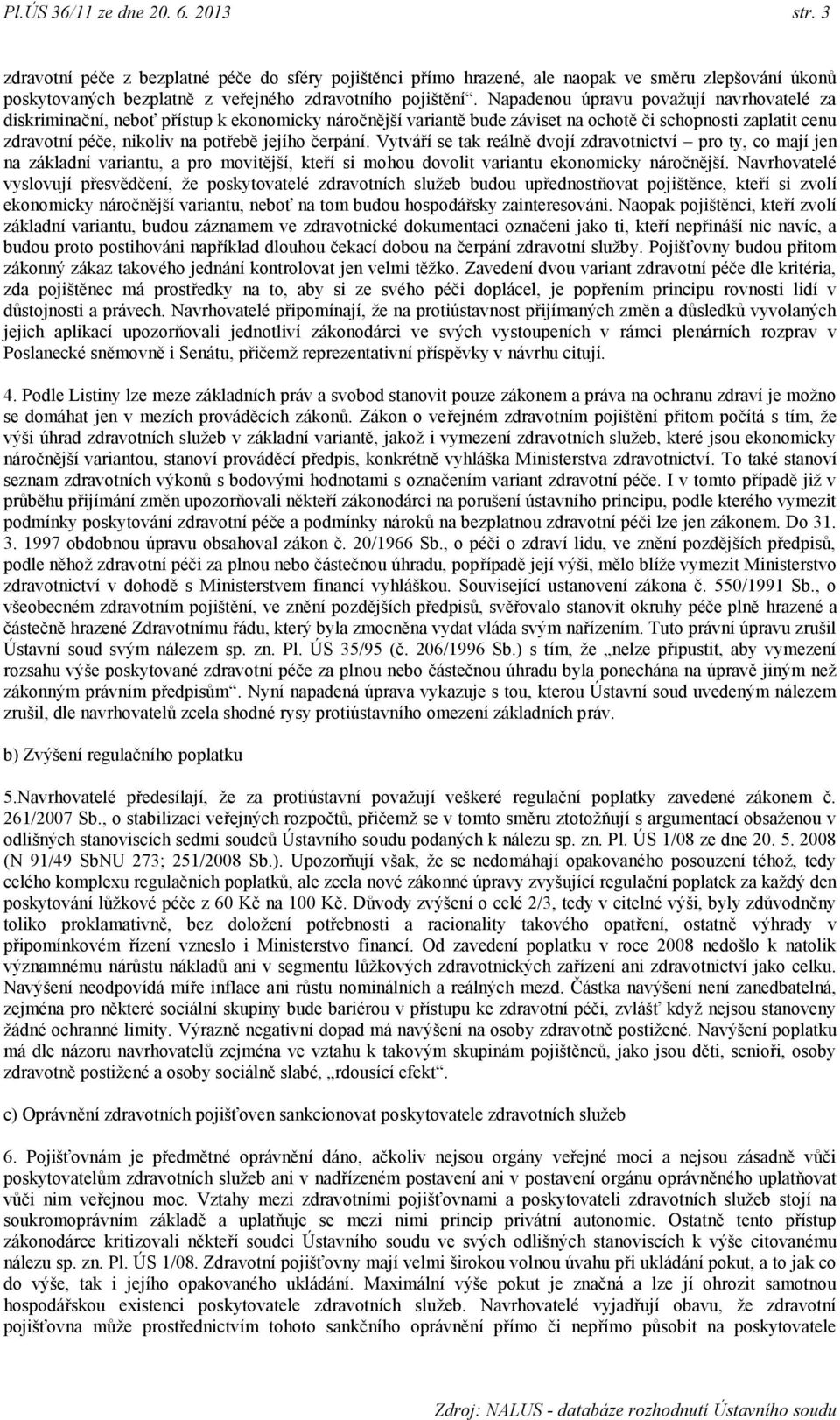 čerpání. Vytváří se tak reálně dvojí zdravotnictví pro ty, co mají jen na základní variantu, a pro movitější, kteří si mohou dovolit variantu ekonomicky náročnější.