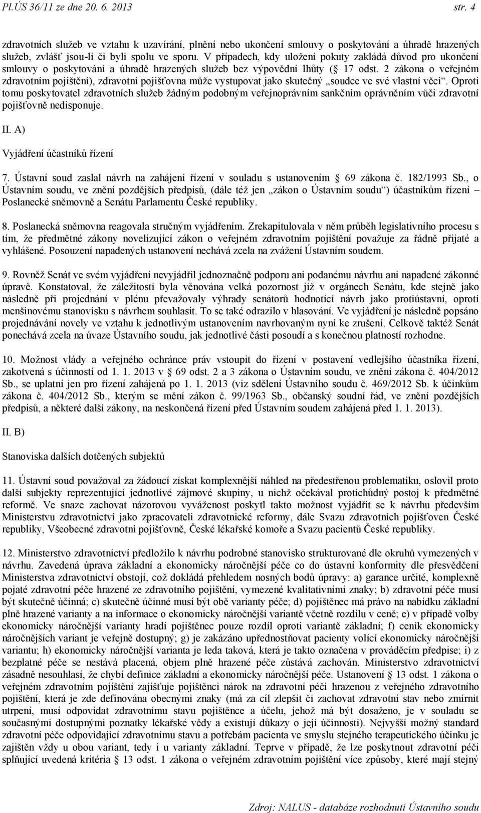2 zákona o veřejném zdravotním pojištění), zdravotní pojišťovna můţe vystupovat jako skutečný soudce ve své vlastní věci.