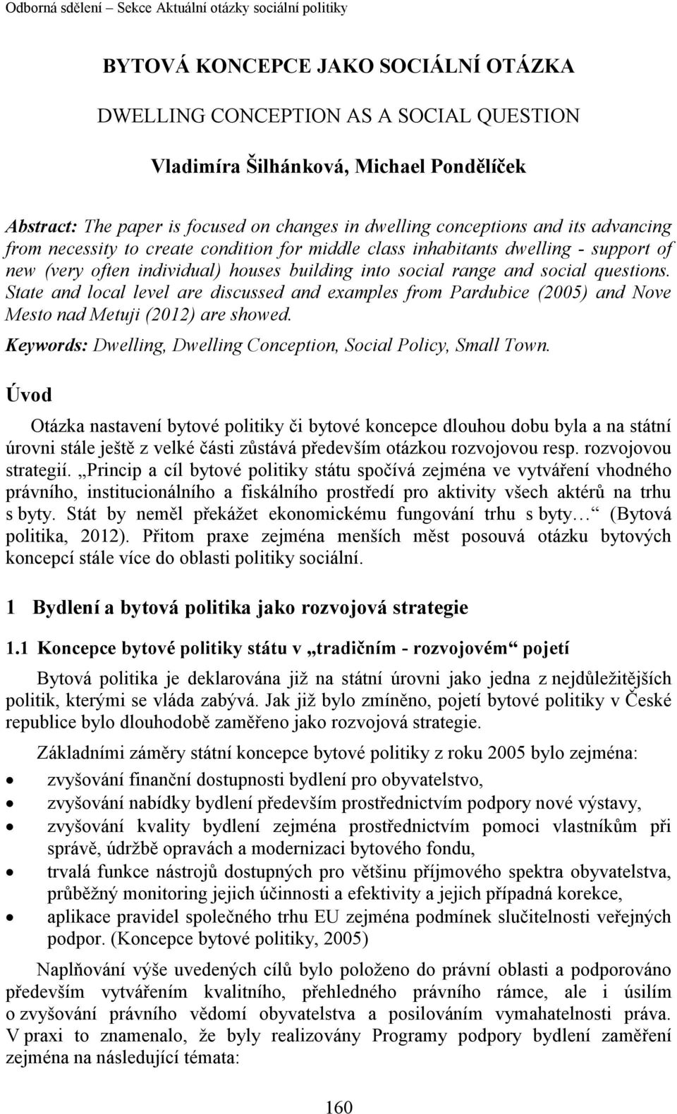 State and local level are discussed and examples from Pardubice (2005) and Nove Mesto nad Metuji (2012) are showed. Keywords: Dwelling, Dwelling Conception, Social Policy, Small Town.