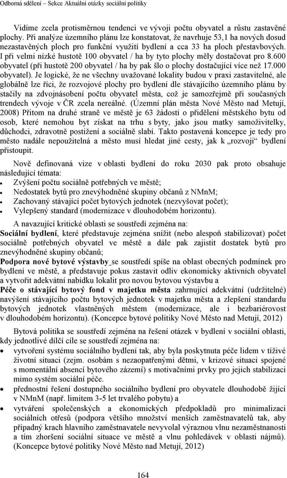 I při velmi nízké hustotě 100 obyvatel / ha by tyto plochy měly dostačovat pro 8.600 obyvatel (při hustotě 200 obyvatel / ha by pak šlo o plochy dostačující více než 17.000 obyvatel).