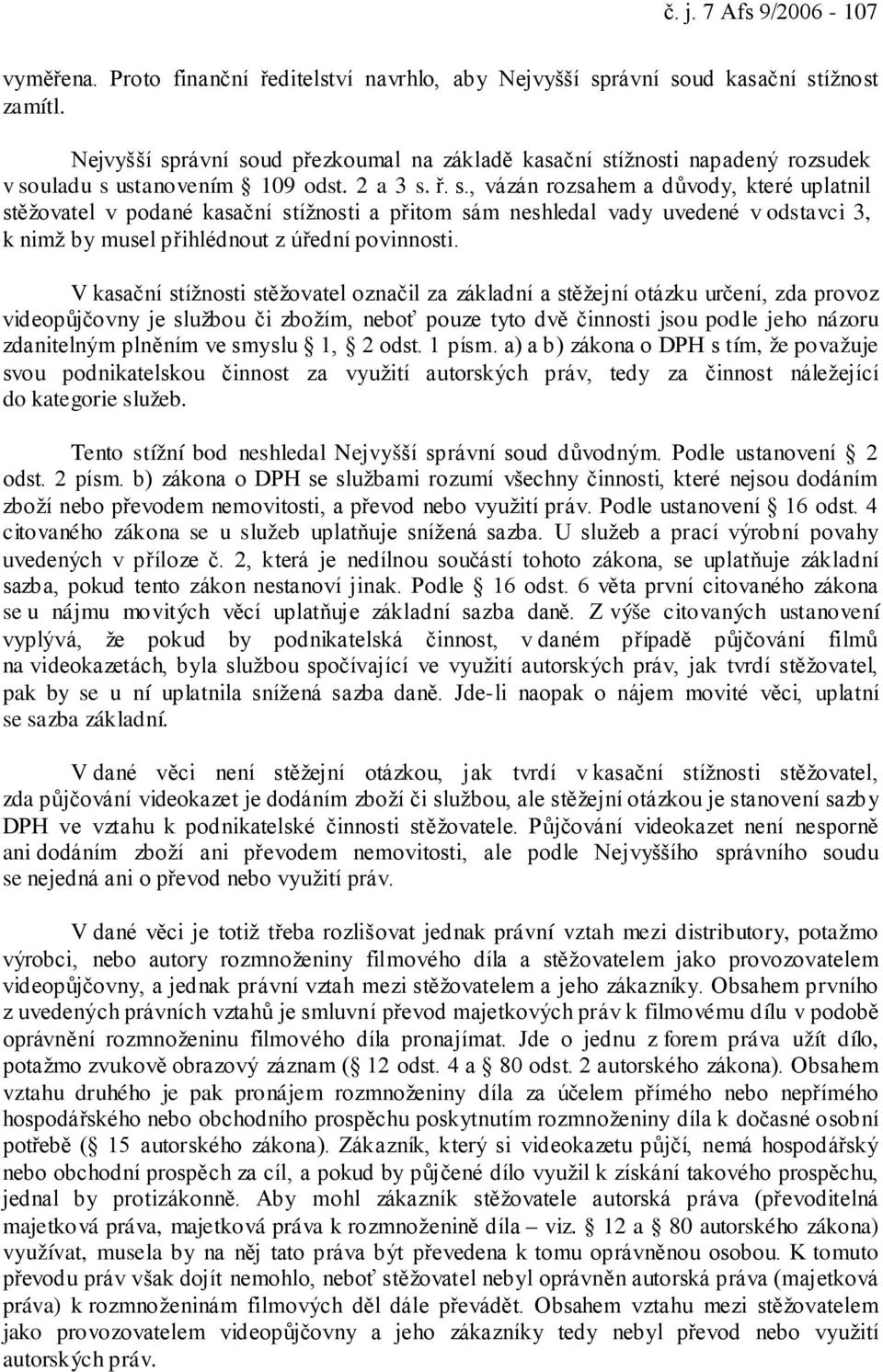 V kasační stížnosti stěžovatel označil za základní a stěžejní otázku určení, zda provoz videopůjčovny je službou či zbožím, neboť pouze tyto dvě činnosti jsou podle jeho názoru zdanitelným plněním ve