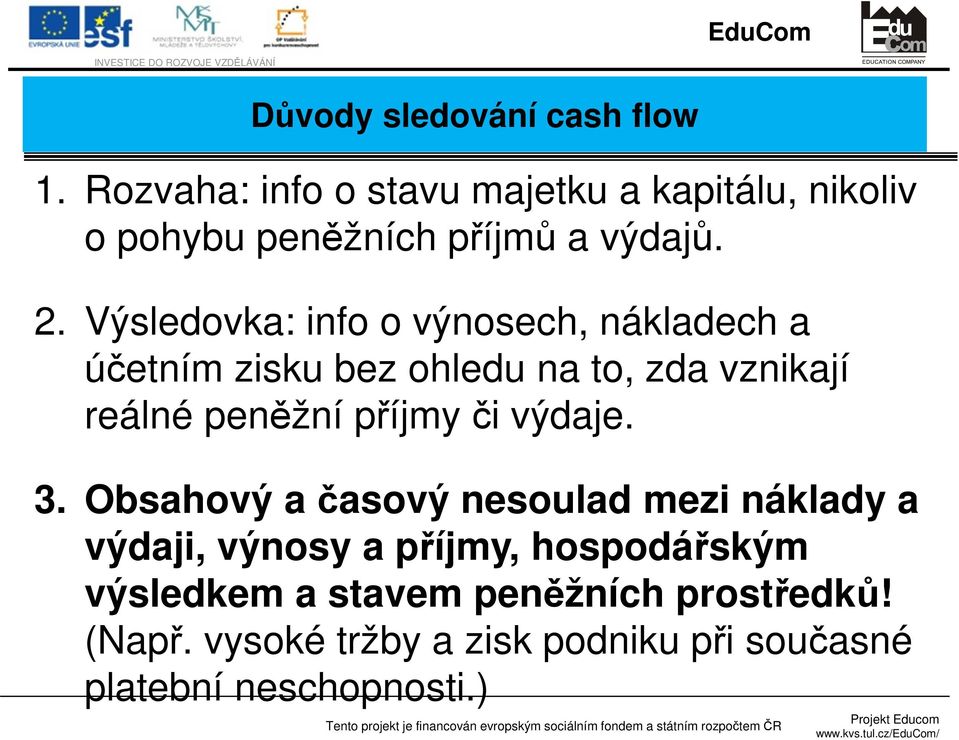 Výsledovka: info o výnosech, nákladech a účetním zisku bez ohledu na to, zda vznikají reálné peněžní příjmy