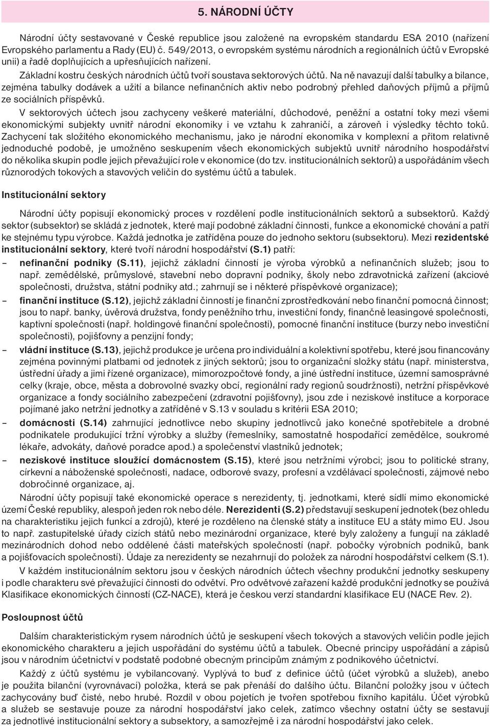 Na ně navazují další tabulky a bilance, zejména tabulky dodávek a užití a bilance nefinančních aktiv nebo podrobný přehled daňových příjmů a příjmů ze sociálních příspěvků.