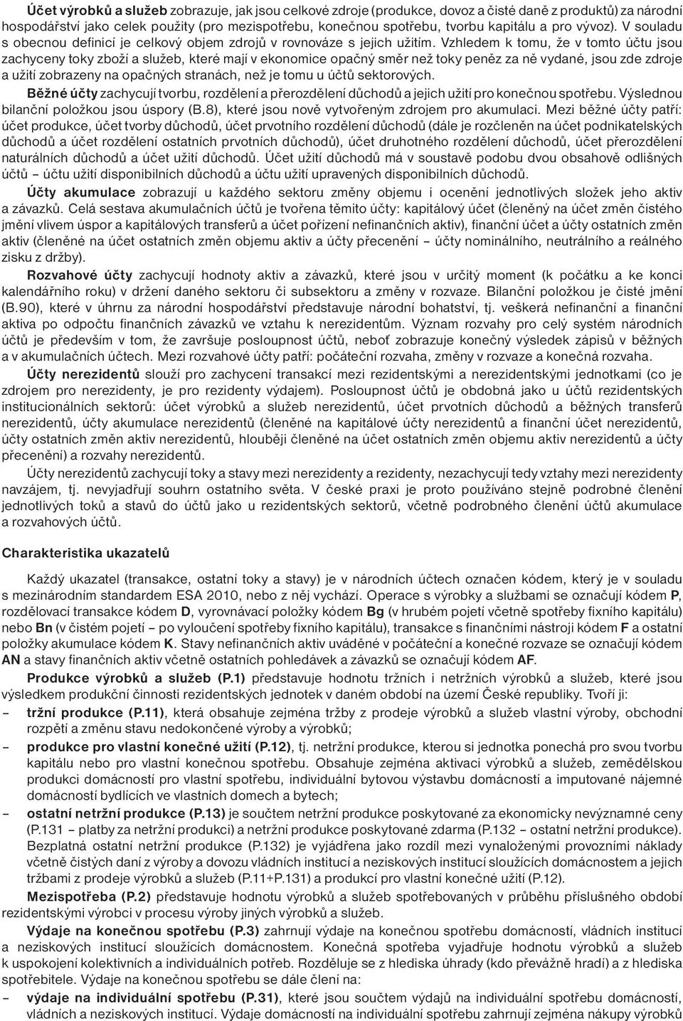 Vzhledem k tomu, že v tomto účtu jsou zachyceny toky zboží a služeb, které mají v ekonomice opačný směr než toky peněz za ně vydané, jsou zde zdroje a užití zobrazeny na opačných stranách, než je