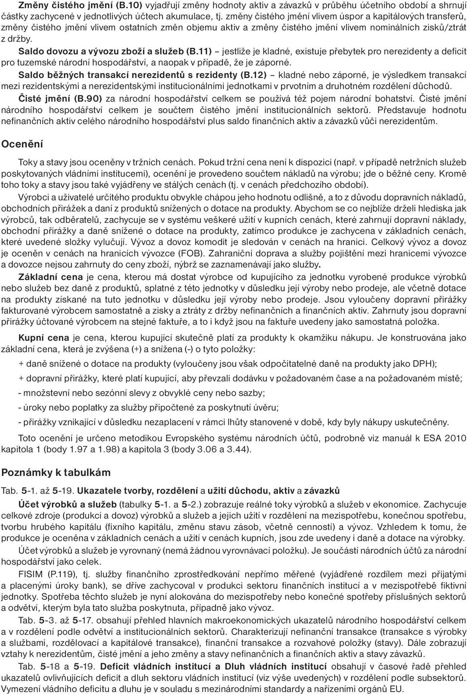 Saldo dovozu a vývozu zboží a služeb (B.11) jestliže je kladné, existuje přebytek pro nerezidenty a deficit pro tuzemské národní hospodářství, a naopak v případě, že je záporné.