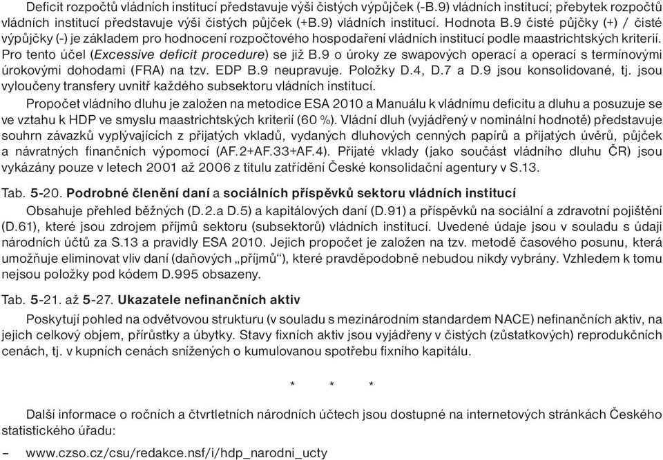 9 o úroky ze swapových operací a operací s termínovými úrokovými dohodami (FRA) na tzv. EDP B.9 neupravuje. Položky D.4, D.7 a D.9 jsou konsolidované, tj.