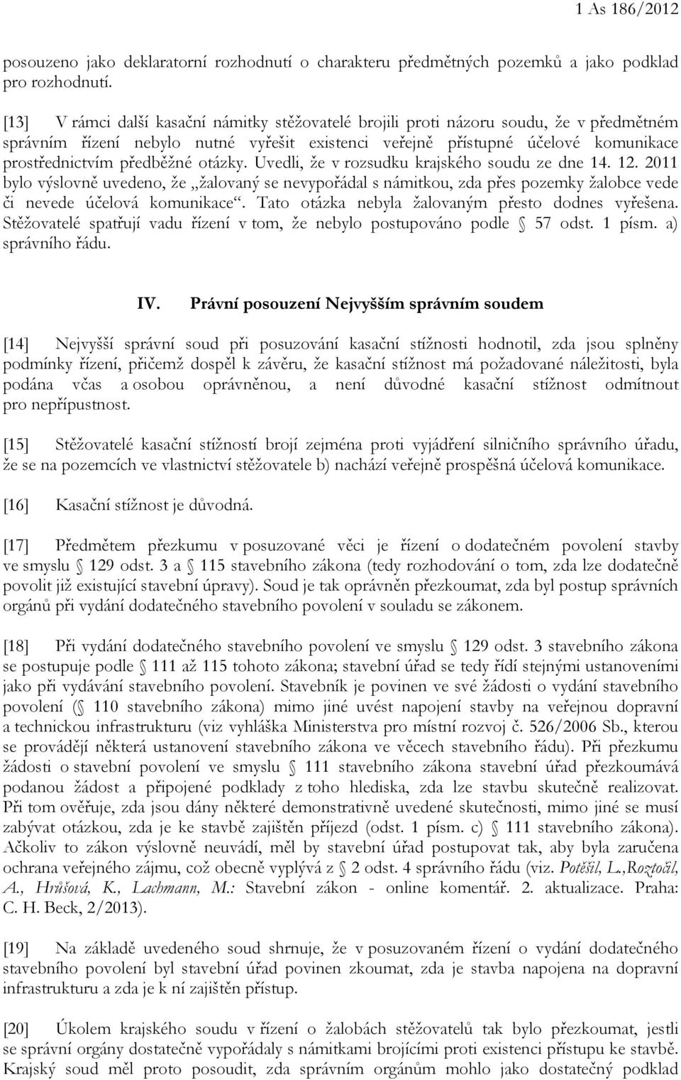 předběžné otázky. Uvedli, že v rozsudku krajského soudu ze dne 14. 12. 2011 bylo výslovně uvedeno, že žalovaný se nevypořádal s námitkou, zda přes pozemky žalobce vede či nevede účelová komunikace.